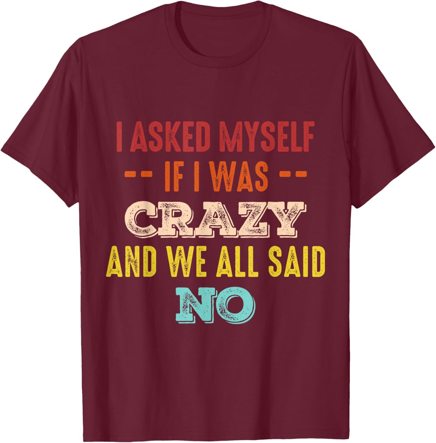 I asked myself if i was crazy and we all said no T-Shirt - T-Shirt | Maroon