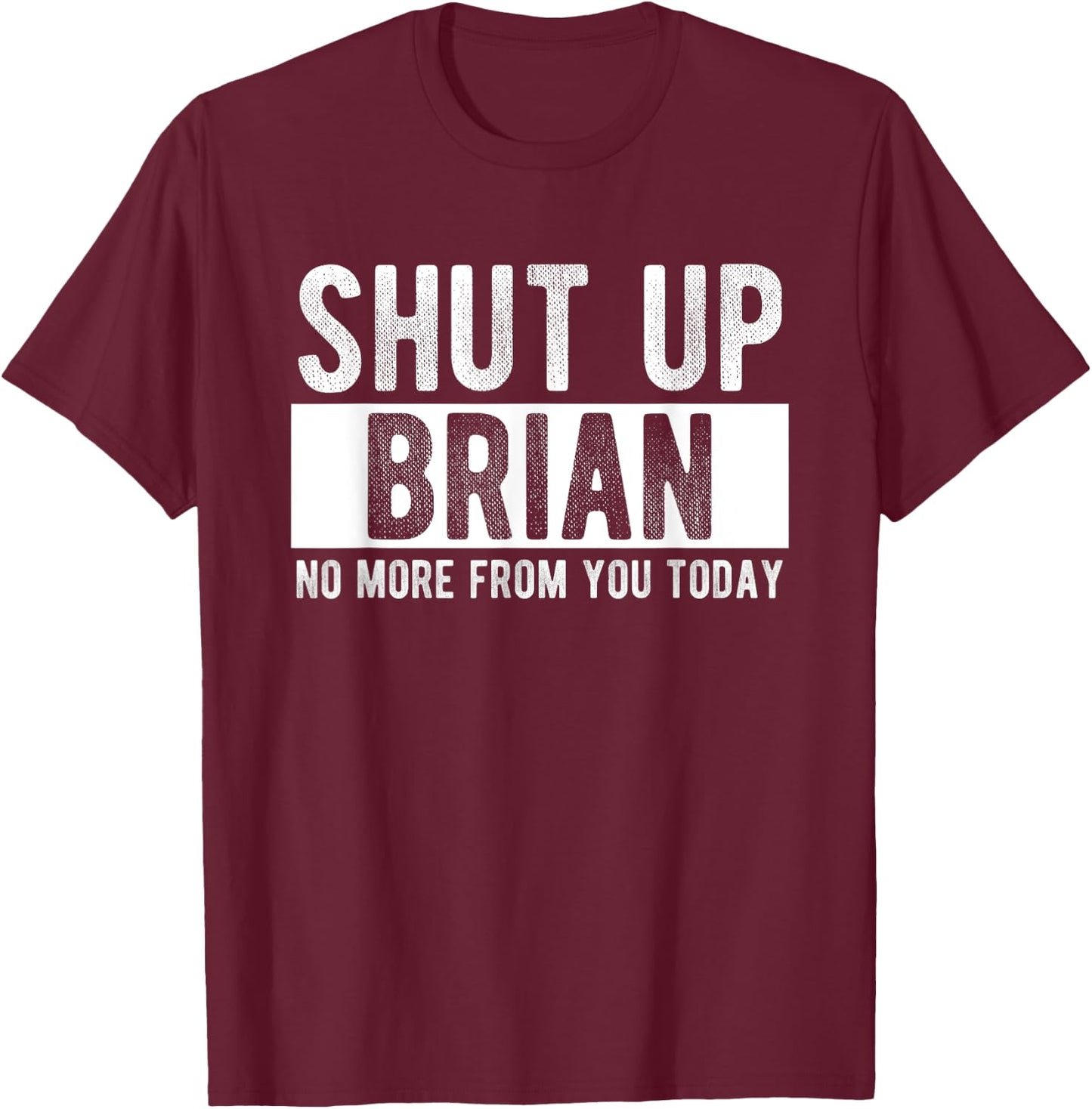 Shut Up Brian No More From You Today Funny Brian Name T-Shirt - T-Shirt | Maroon