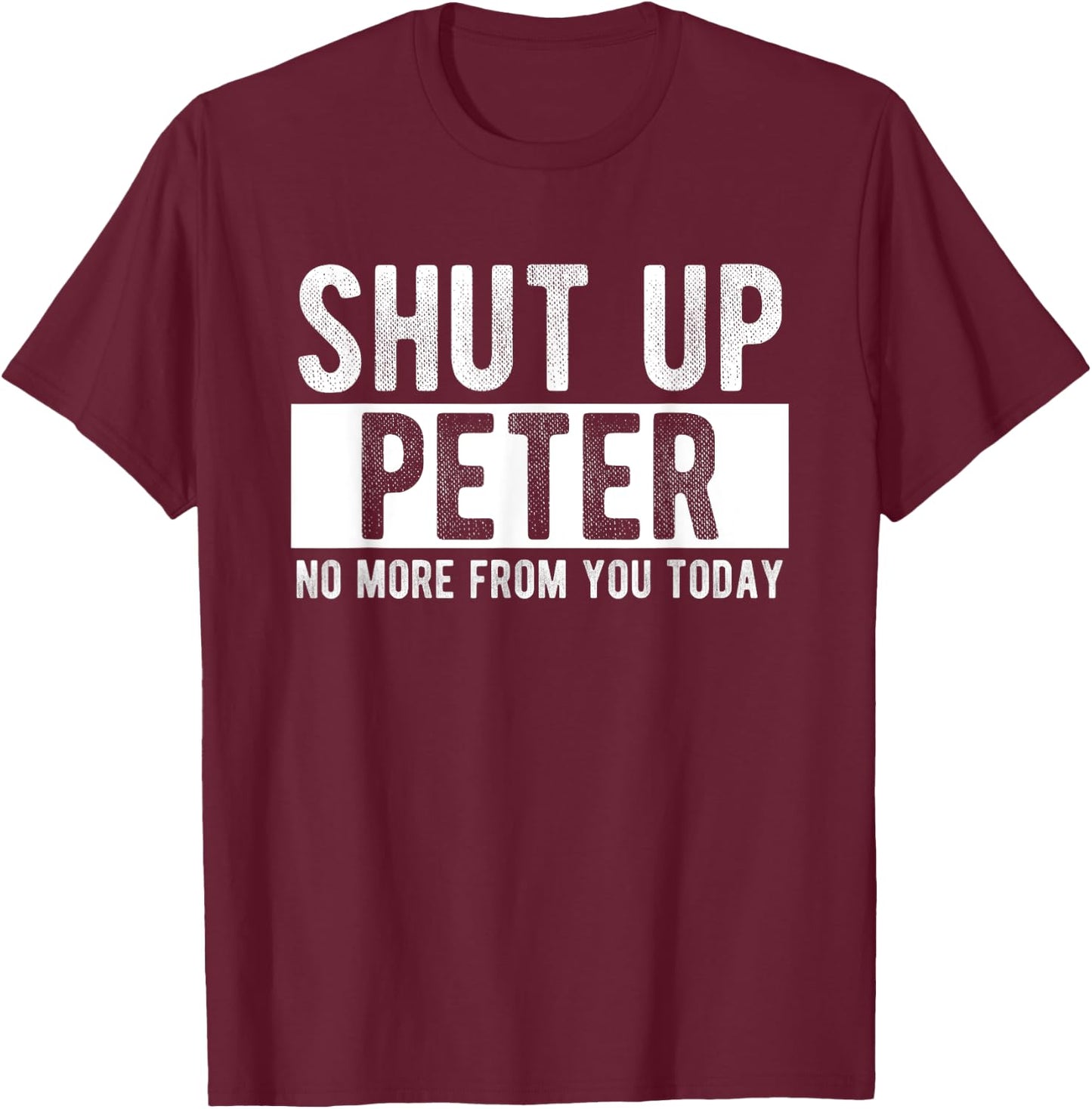 Shut Up Peter No More From You Today Funny Peter Name T-Shirt - T-Shirt | Maroon