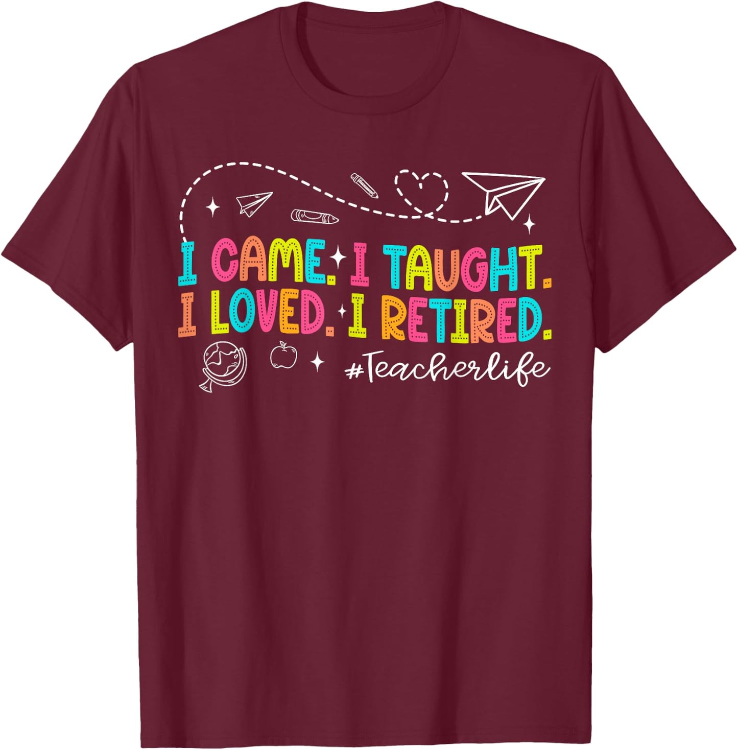 I Came I Taught I Loved I Retired Funny Teacher Retirement T-Shirt - T-Shirt | Maroon
