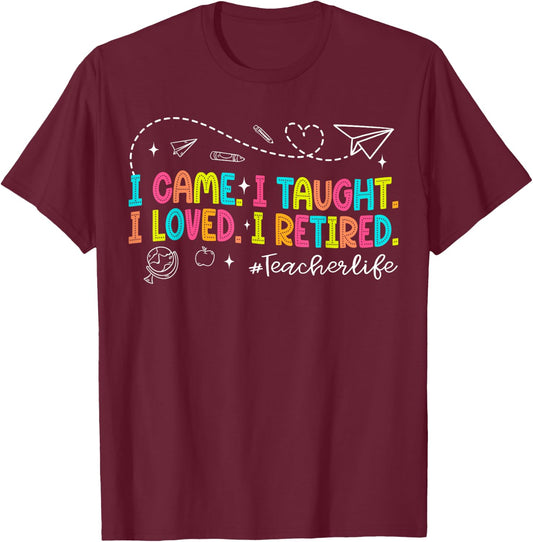 I Came I Taught I Loved I Retired Funny Teacher Retirement T-Shirt - T-Shirt | Maroon