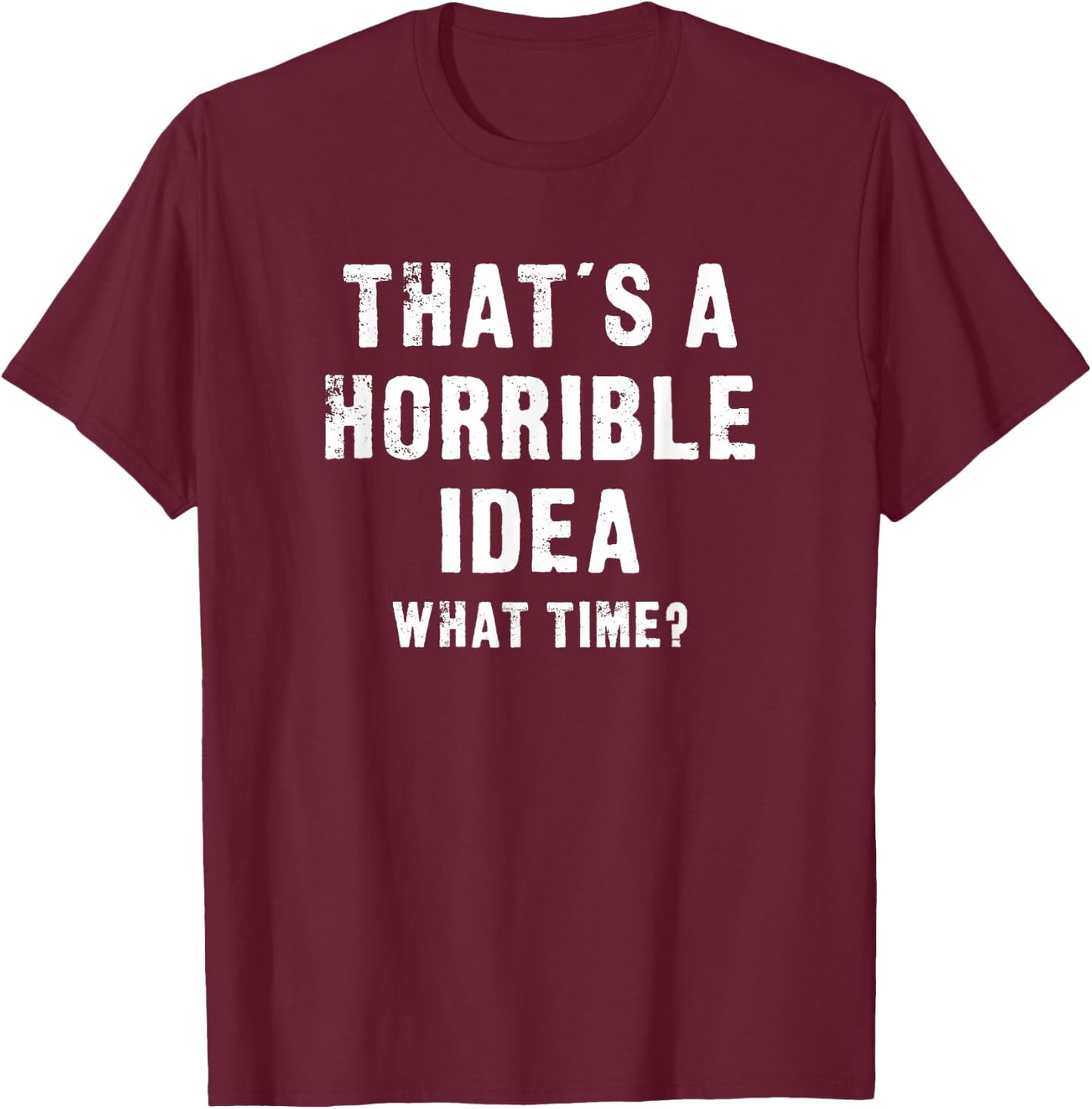 That's A Horrible Idea - What Time - Funny T-Shirt - T-Shirt | Maroon