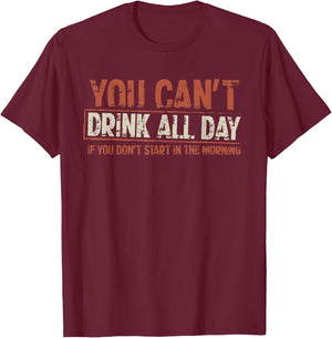 You Can't Drink All Day If You Don't Start in The Morning T-Shirt - T-Shirt | Maroon