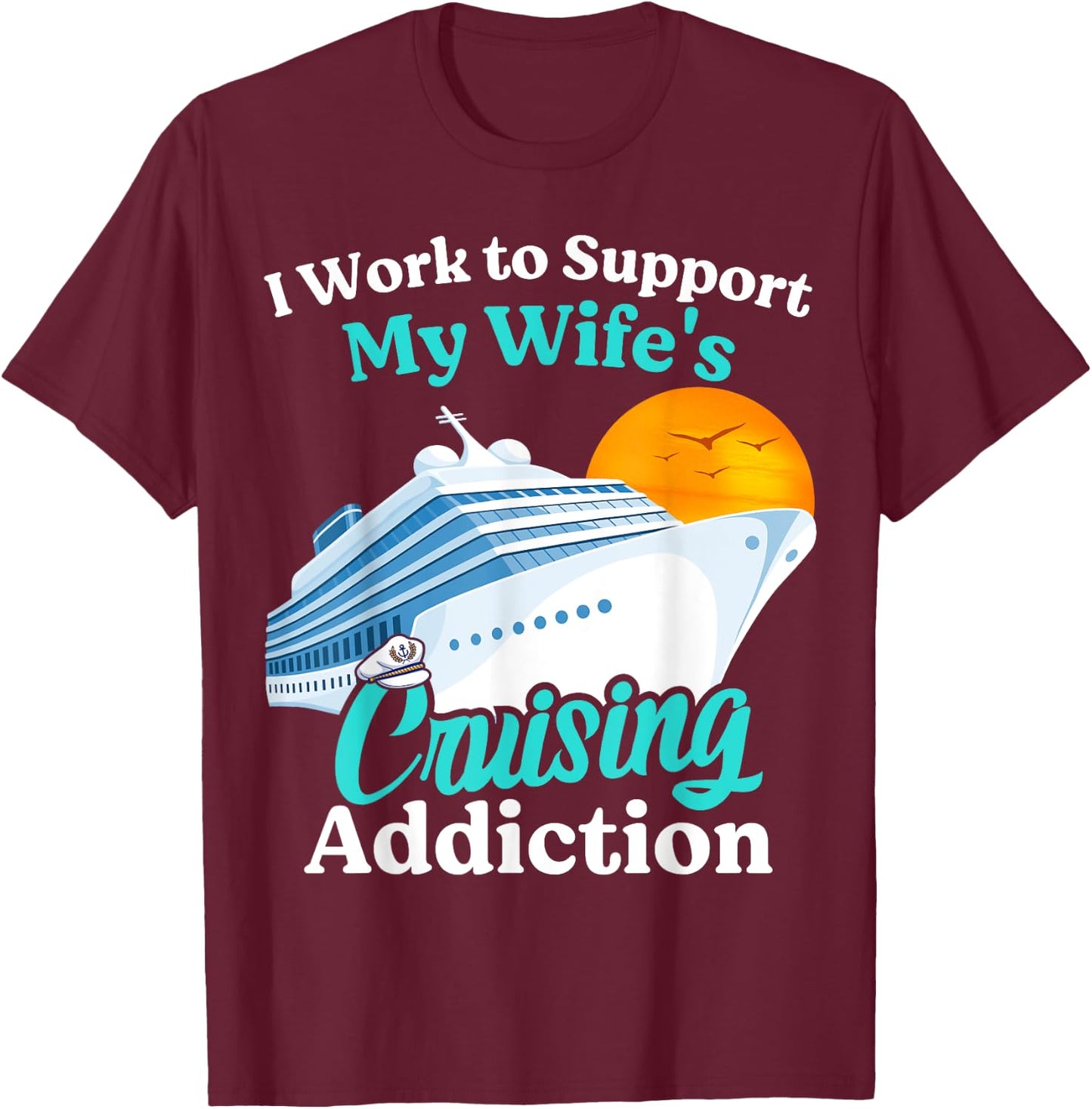 I Work To Support My Wife's Cruising Addiction Funny Cruise T-Shirt - T-Shirt | Maroon