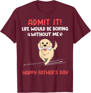 Admit It Life Would Be Boring Without Me- Happy Father's Day T-Shirt - T-Shirt | Maroon