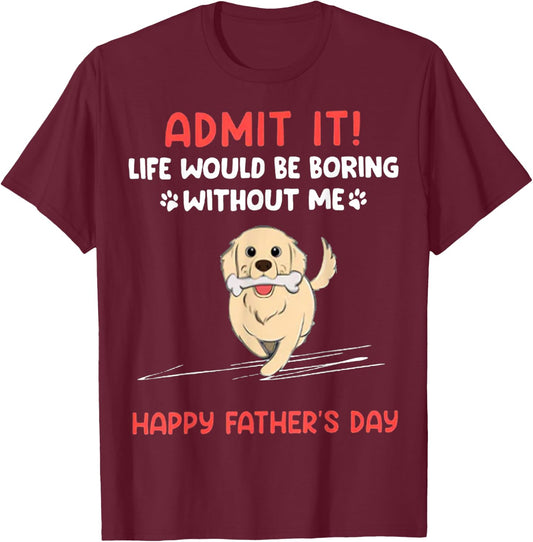 Admit It Life Would Be Boring Without Me- Happy Father's Day T-Shirt - T-Shirt | Maroon