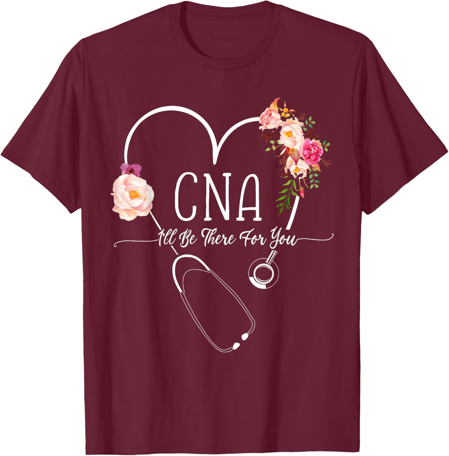 I Will Be There For You Certified Nursing Assistant CNA T-Shirt - T-Shirt | Maroon