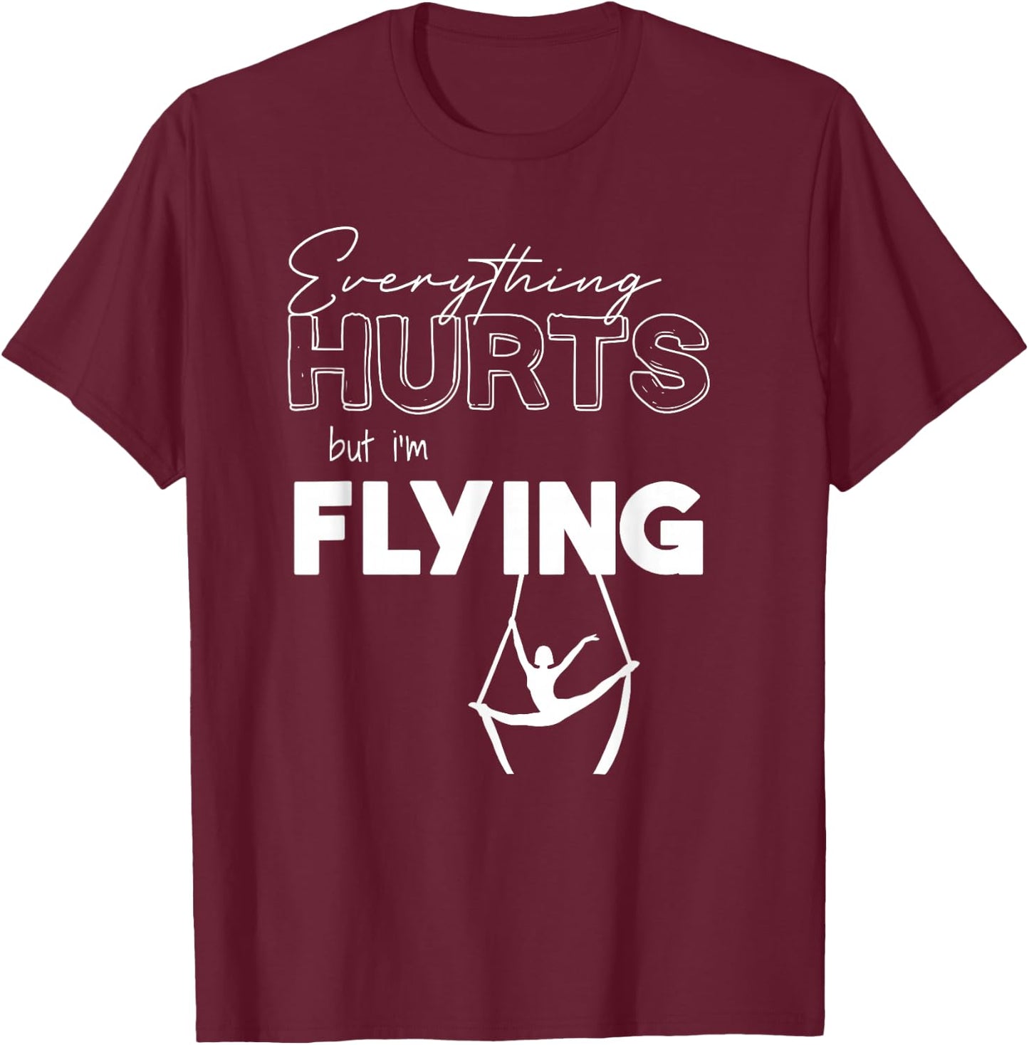 Everything Hurts But I’m Flying Aerial Lyra, Silks, Hoop T-Shirt - T-Shirt | Maroon