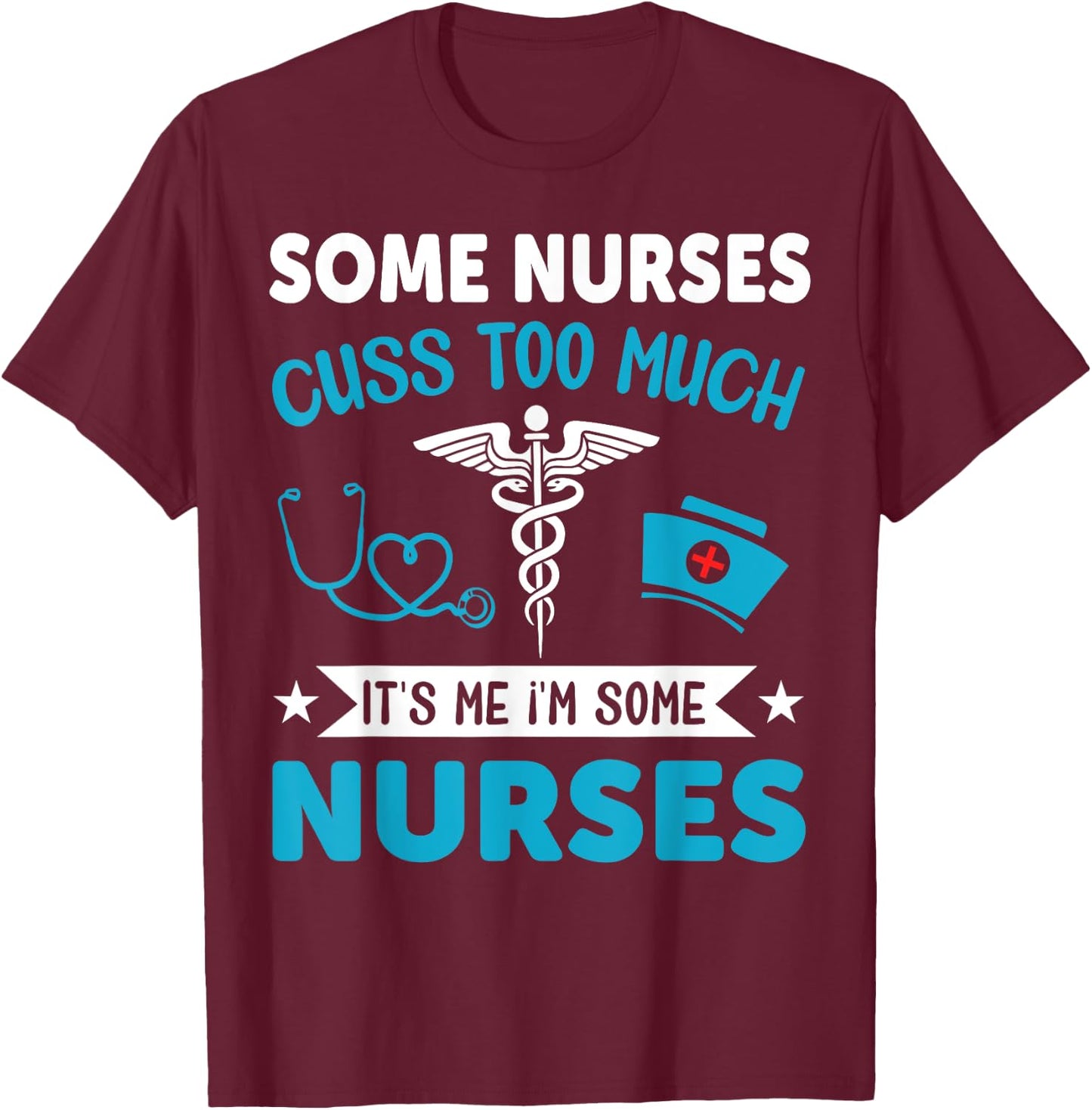 Some Nurses Cuss Too Much It's Me I'm Some Nurses T-Shirt - T-Shirt | Maroon