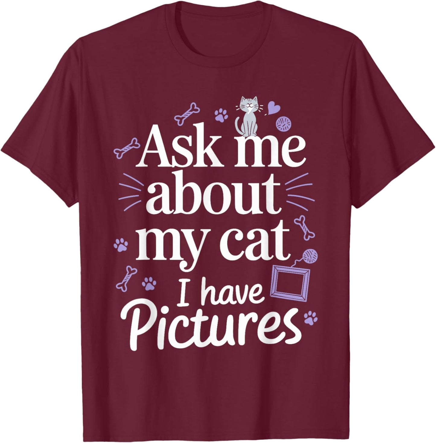 Ask Me About My Cat (I Have Pictures) Funny Cat T-Shirt - T-Shirt | Maroon