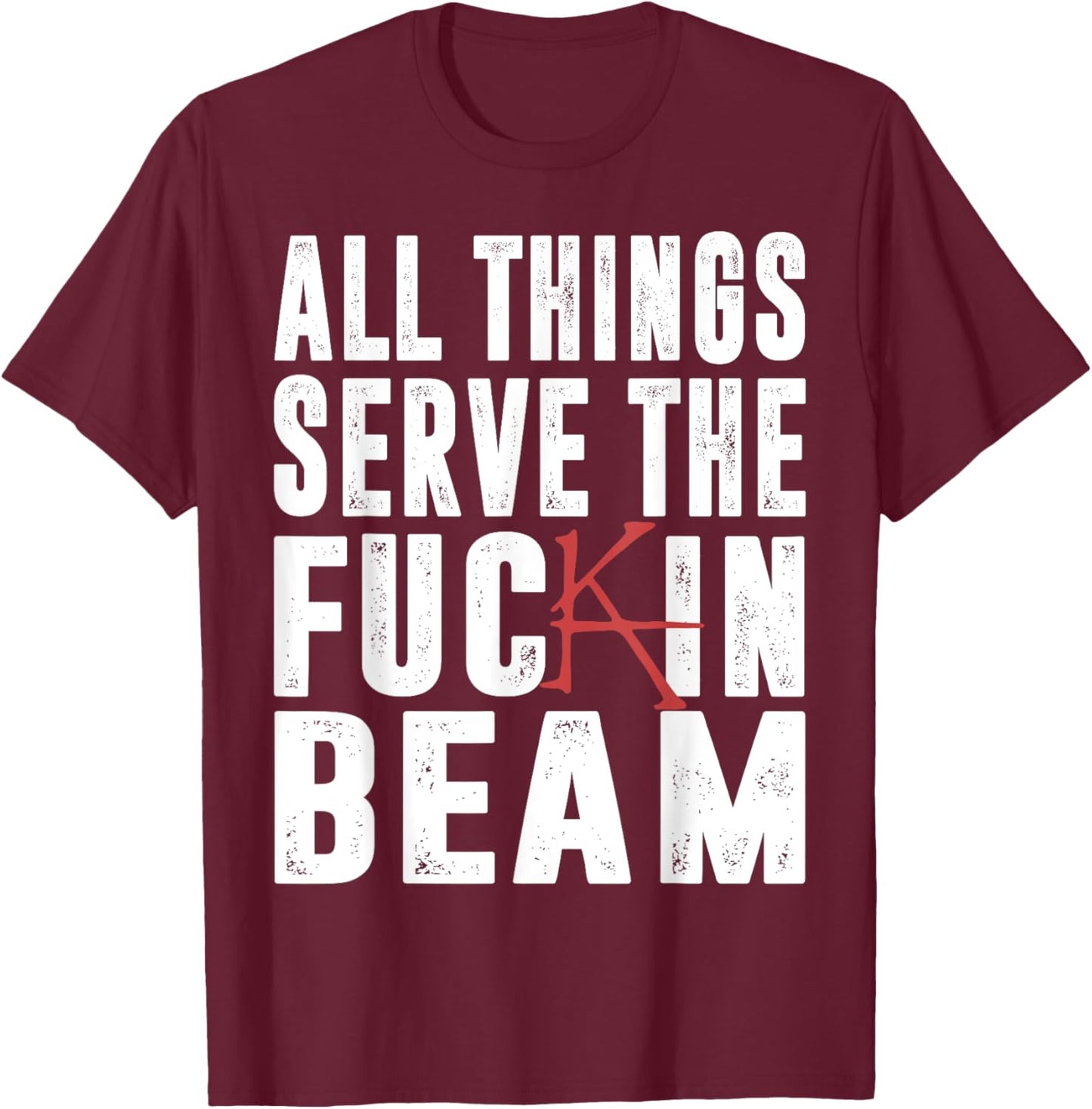 All Things Serve The Fuckin Beam T-Shirt - T-Shirt | Maroon