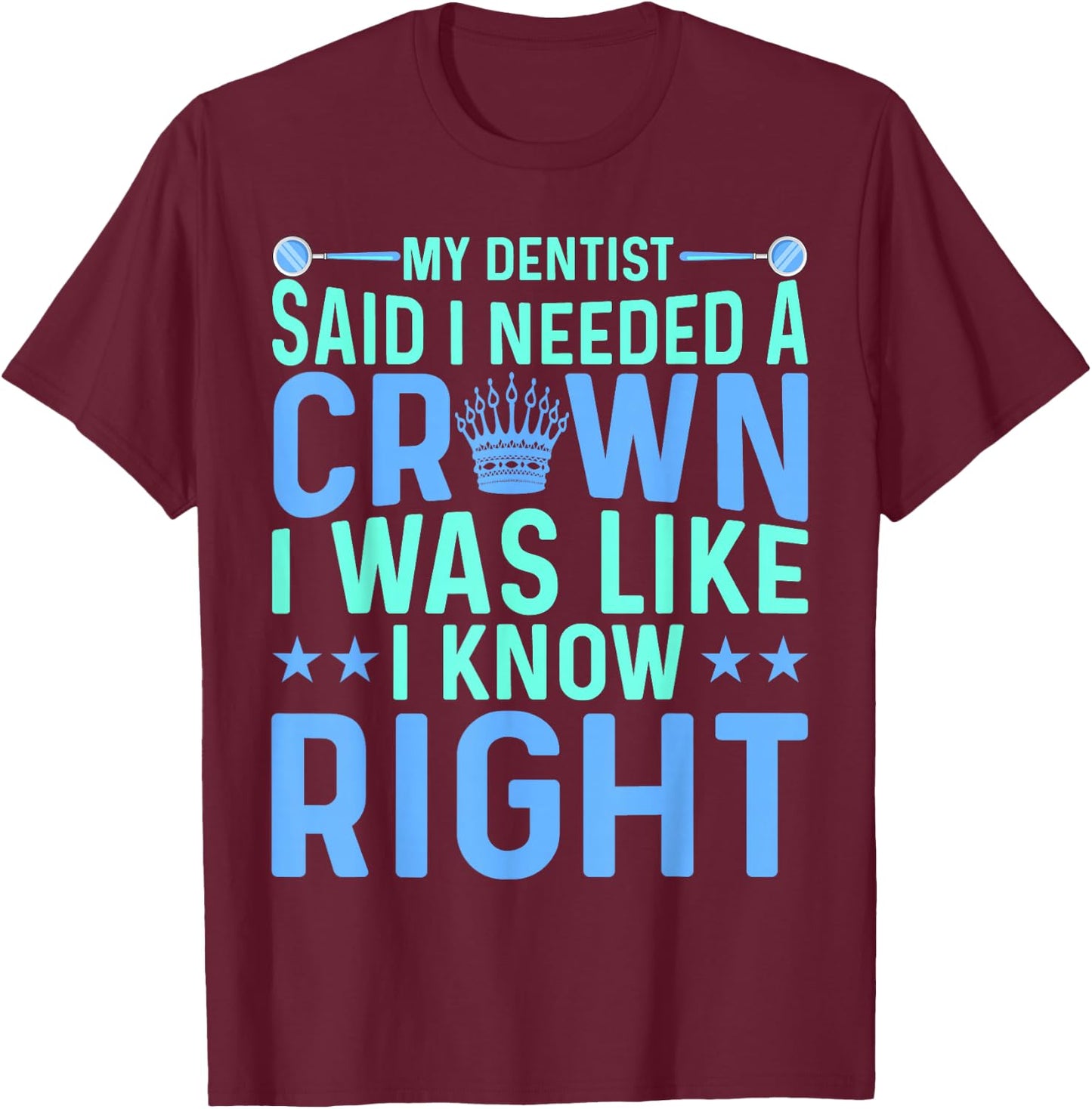 My Dentist Said I Needed a Crown Oral Dental Surgeons Women T-Shirt - T-Shirt | Maroon