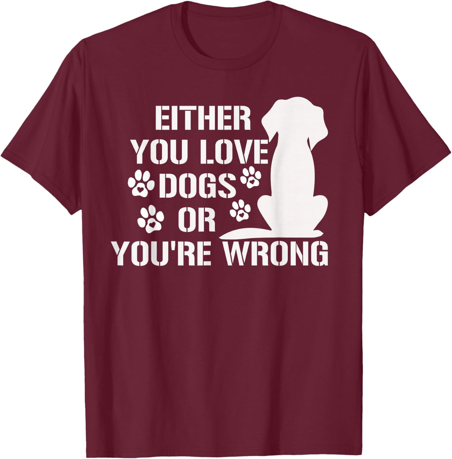 Either You Love Dogs Or You're Wrong Pet Humor Animal Lovers T-Shirt - T-Shirt | Maroon