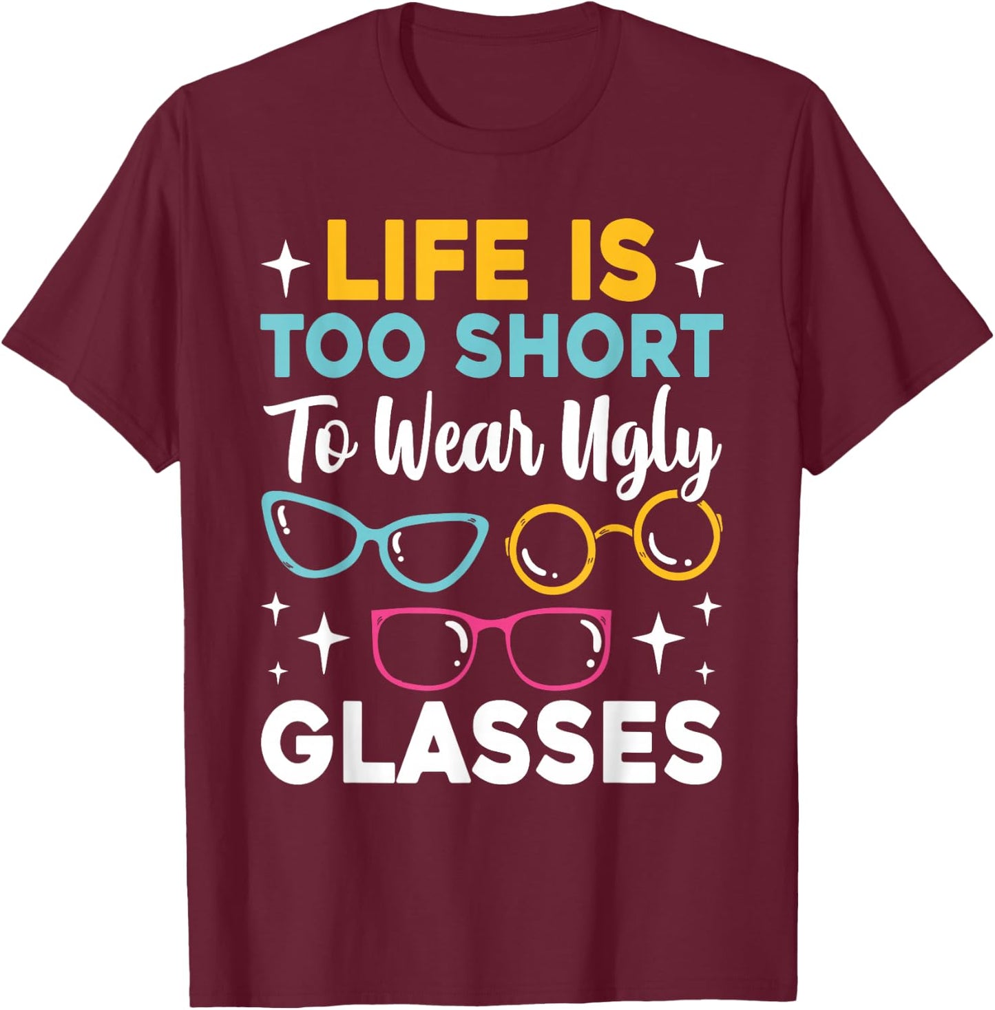 Life Is Too Short To Wear Ugly Glasses Funny Eye Optician T-Shirt - T-Shirt | Maroon