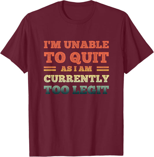 I'm Unable To Quit As I Am Currently Too Legit Funny Quote T-Shirt - T-Shirt | Maroon