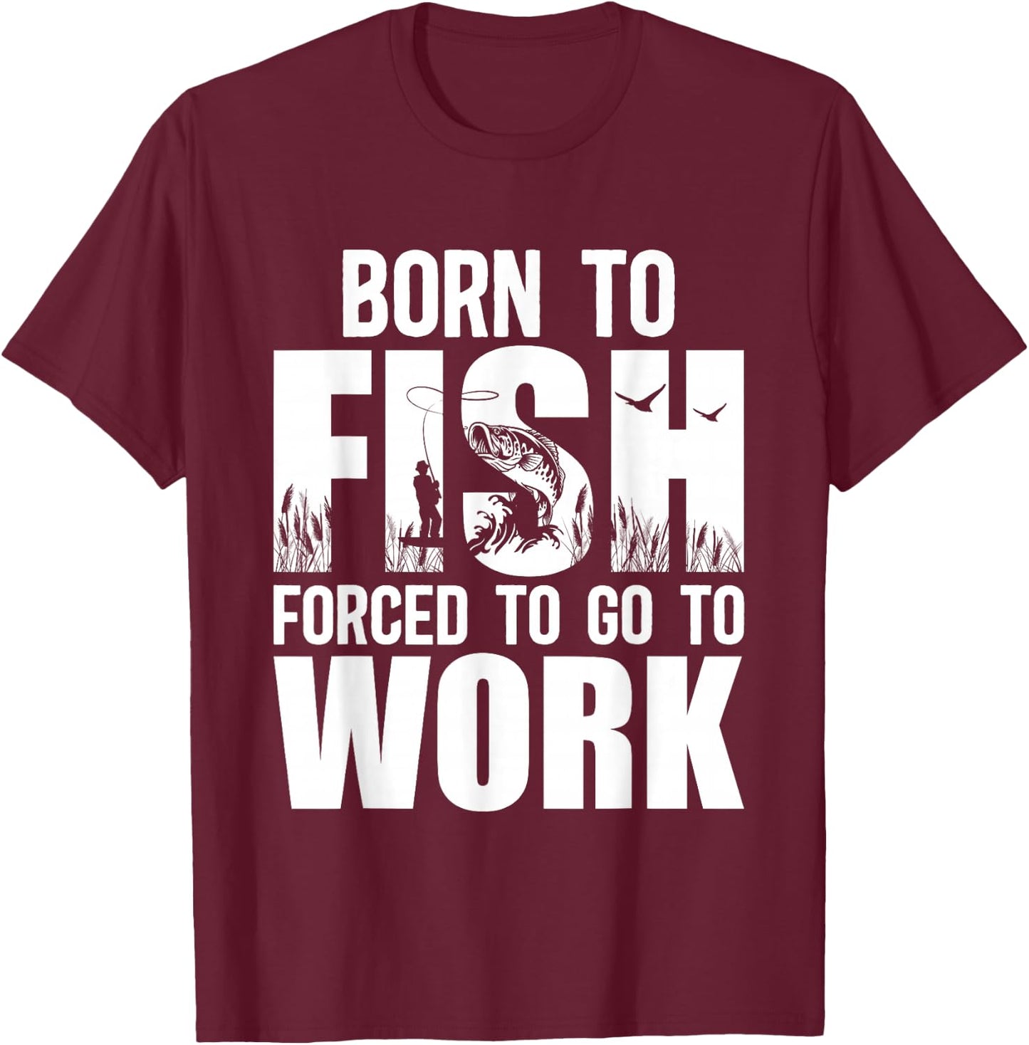 Born To Fish Forced To Go To Work Funny Fishing Lovers T-Shirt - T-Shirt | Maroon