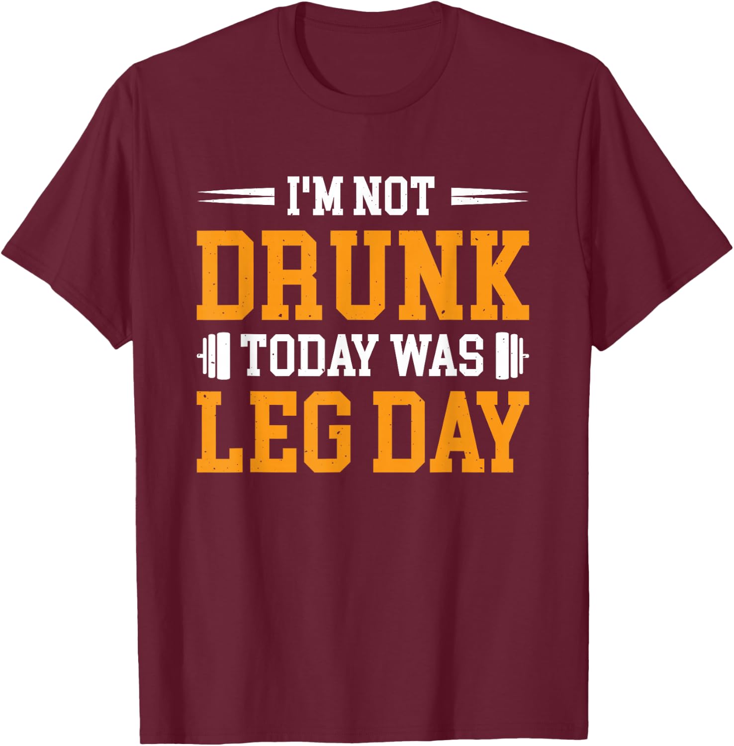 I'm Not Drunk Today Was Leg Day T-Shirt - T-Shirt | Maroon
