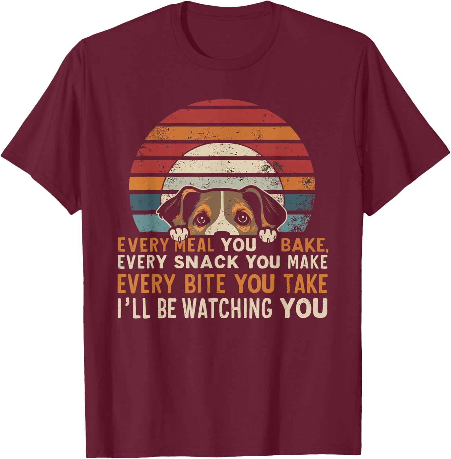 Funny Dog Every Snack You Make, I'll Be Watching, Dog Women T-Shirt - T-Shirt | Maroon
