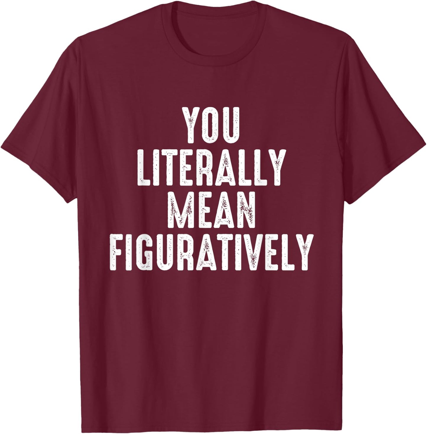 You Literally Mean Figuratively Grammar Correction Lover T-Shirt - T-Shirt | Maroon