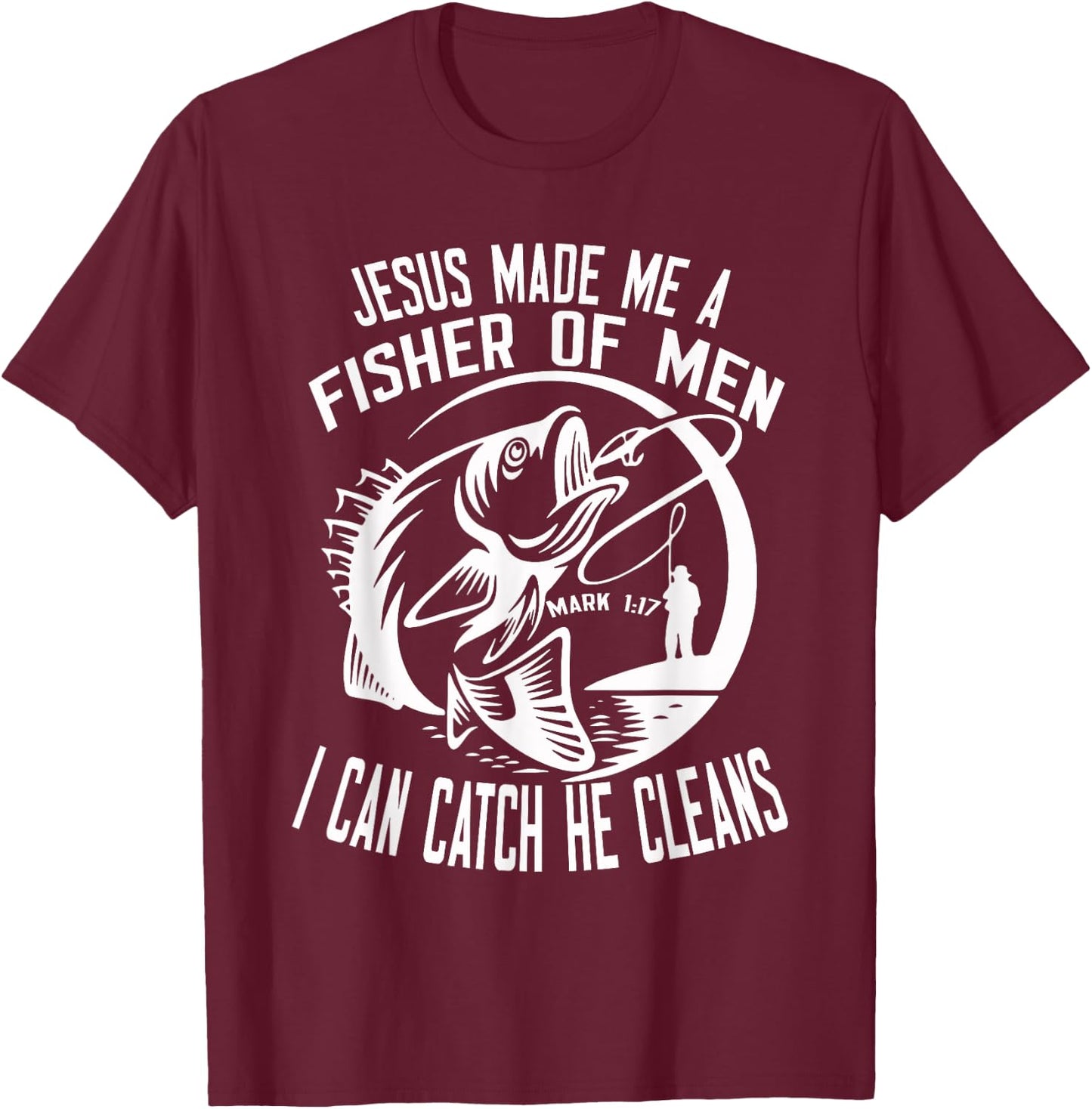 Jesus Made Me A Fisher Of Man I Catch He Cleans fisherman T-Shirt - T-Shirt | Maroon