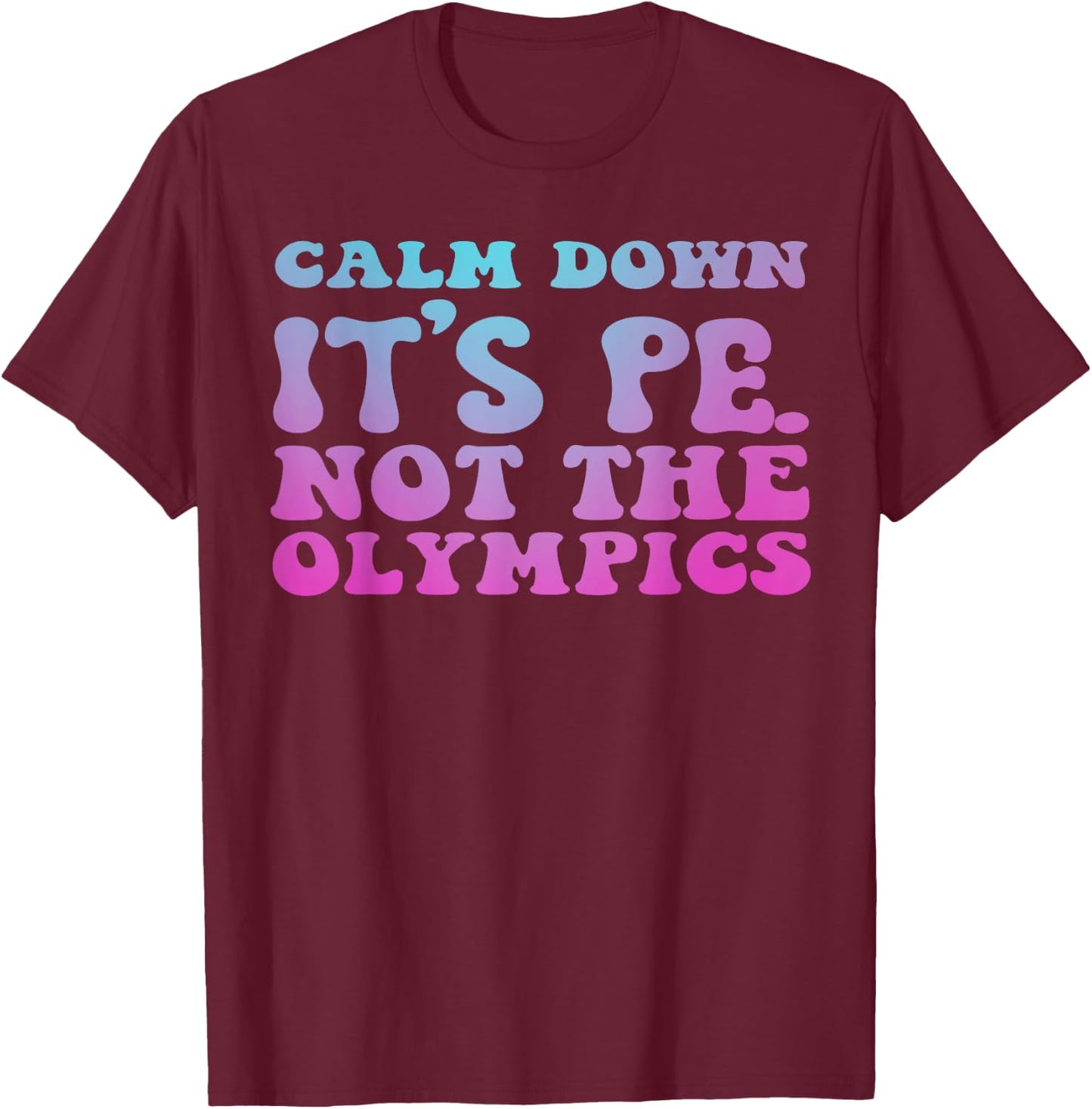 Calm Down It's Pe Not the Olympics Teacher T-Shirt - T-Shirt | Maroon