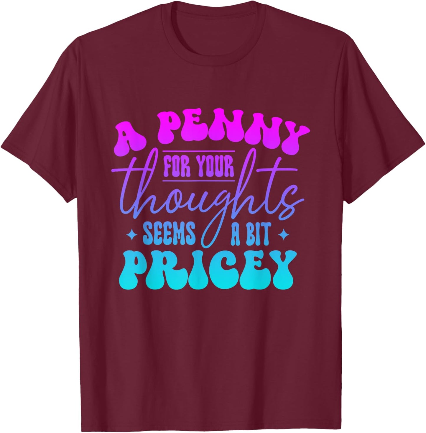 A penny for your thought seem a bit pricey Funny Saying T-Shirt - T-Shirt | Maroon