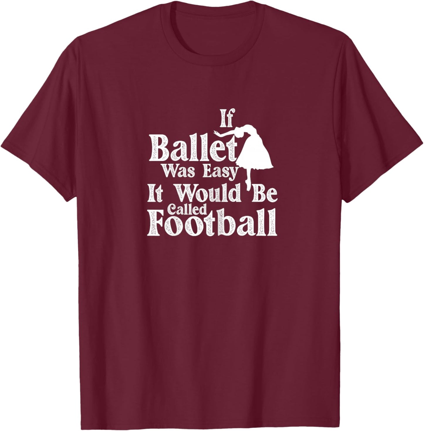 Ballet Dancer If Ballet Was Easy It Would Be Called Football T-Shirt - T-Shirt | Maroon
