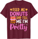 Feed Me Donuts And Tell Me I'm Pretty T-Shirt - T-Shirt | Maroon
