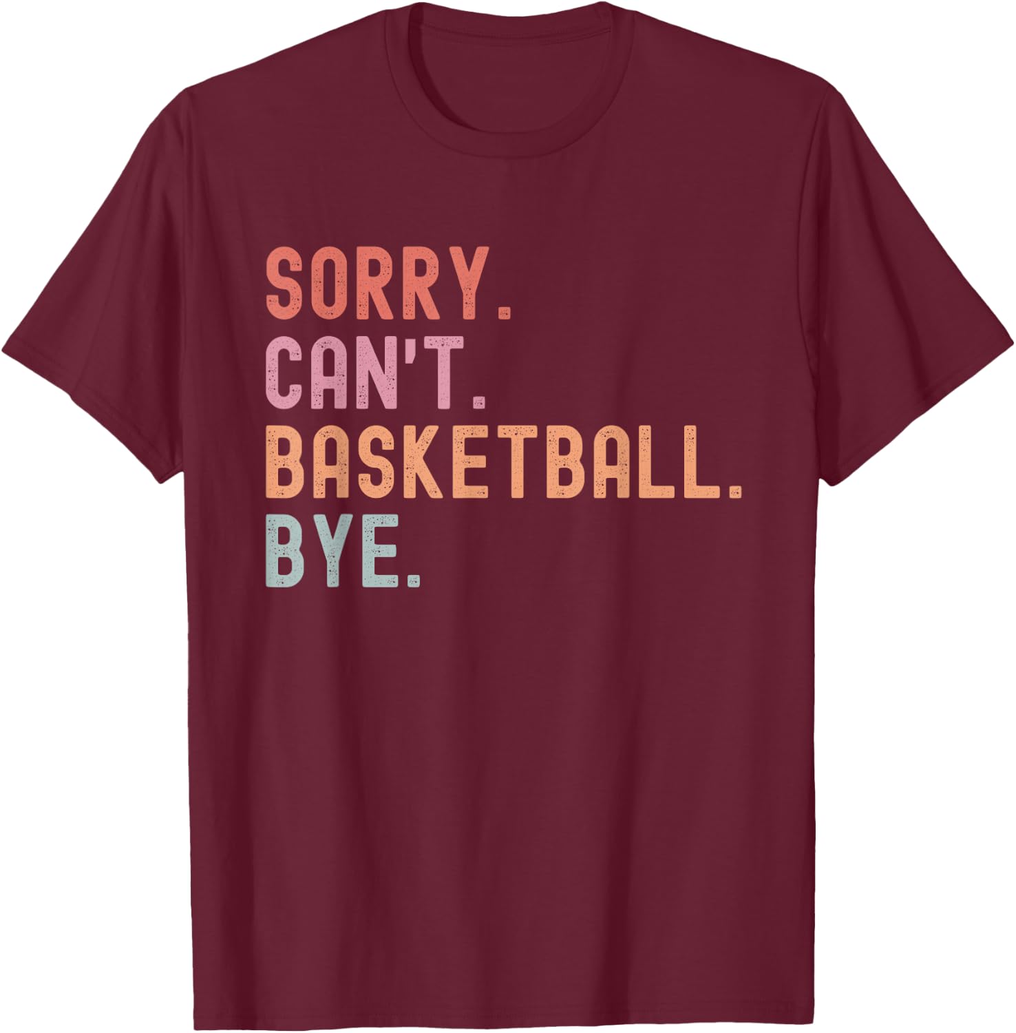 Sorry Can't Basketball Bye, Funny Basketball Player Sayings T-Shirt - T-Shirt | Maroon