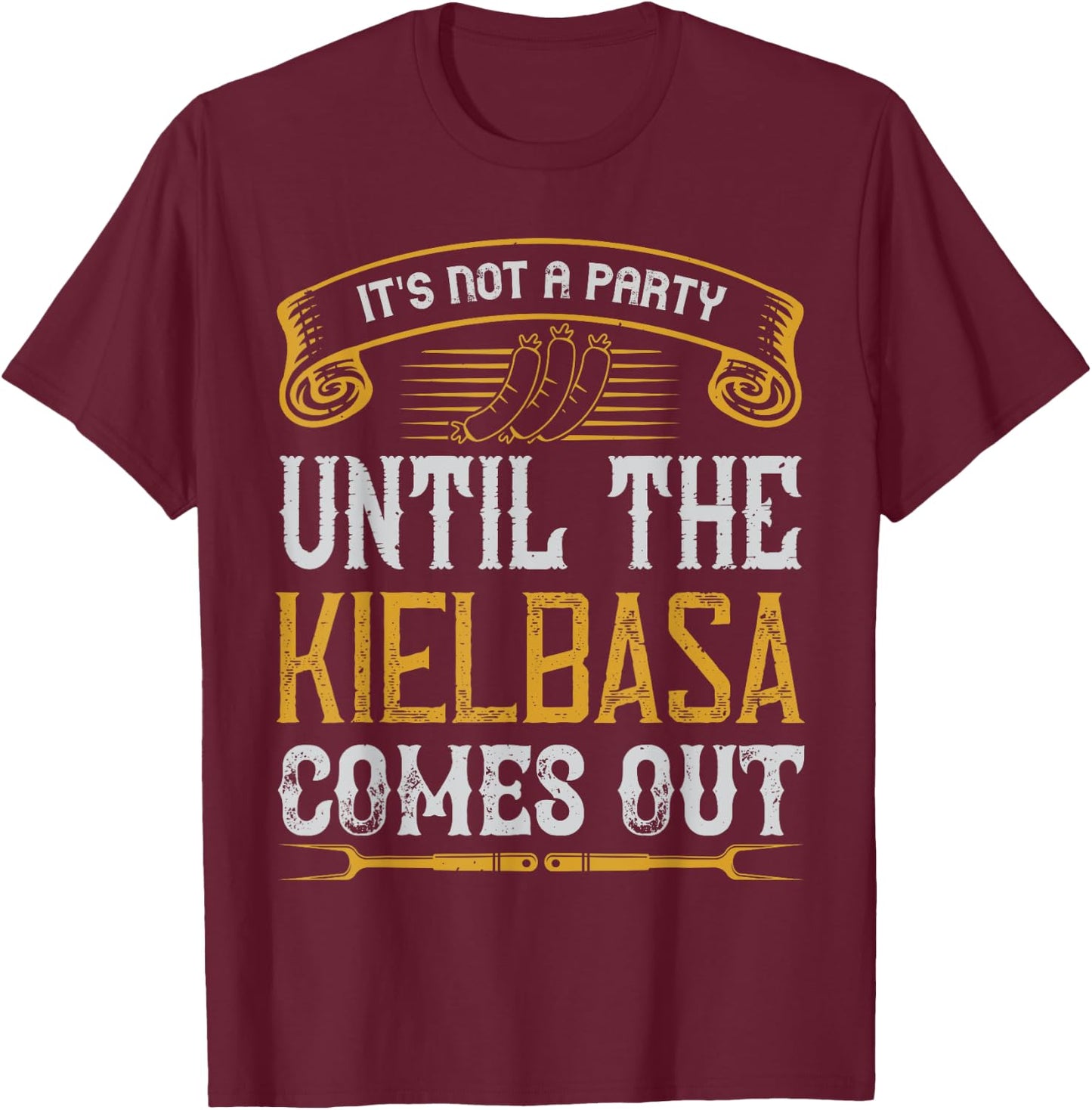 It's Not a Party Until The Kielbasa Comes Out Yard Cooking T-Shirt - T-Shirt | Maroon