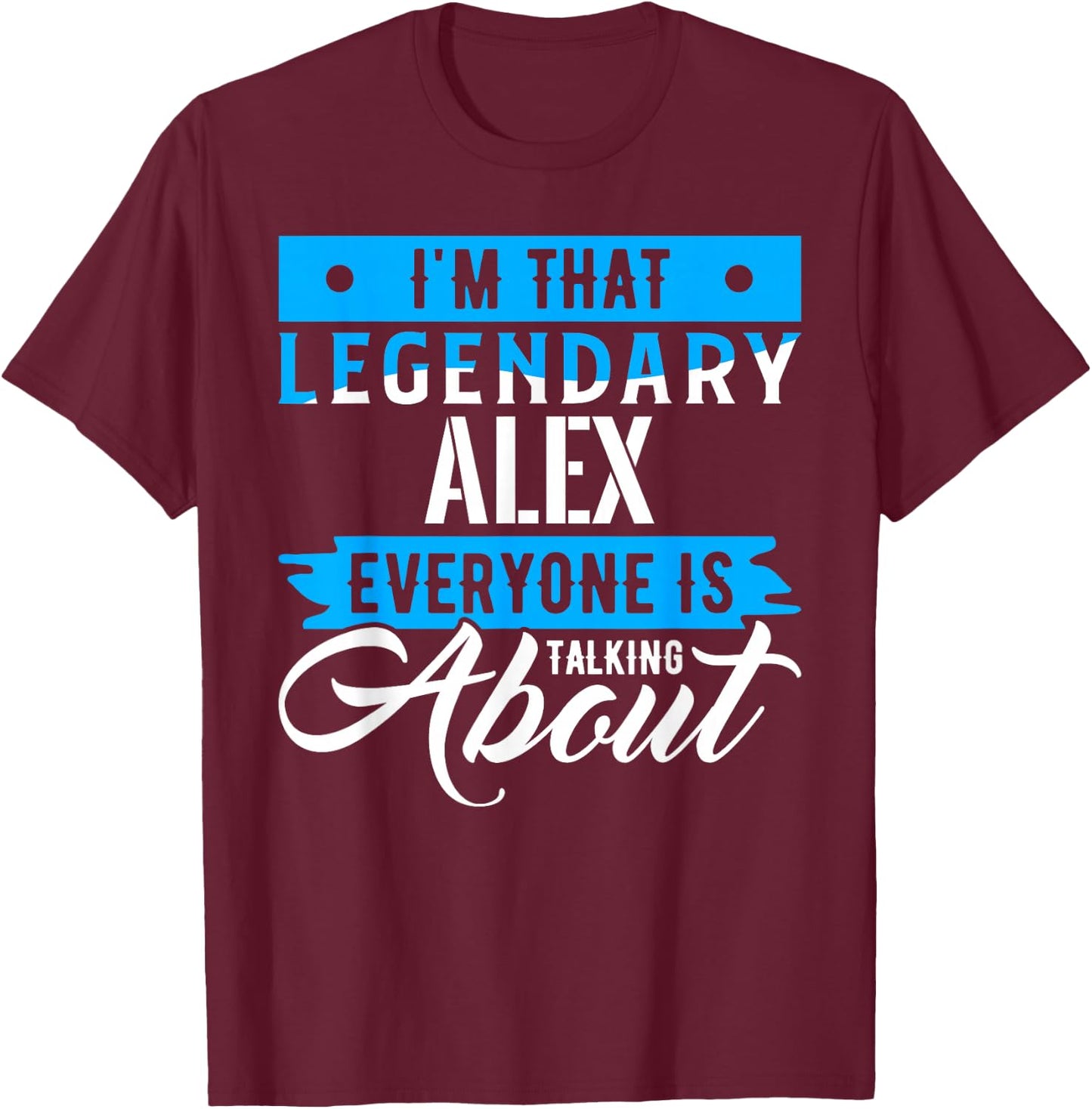 I'm That Legendary ALEX Everyone is Talking About ALEX T-Shirt - T-Shirt | Maroon