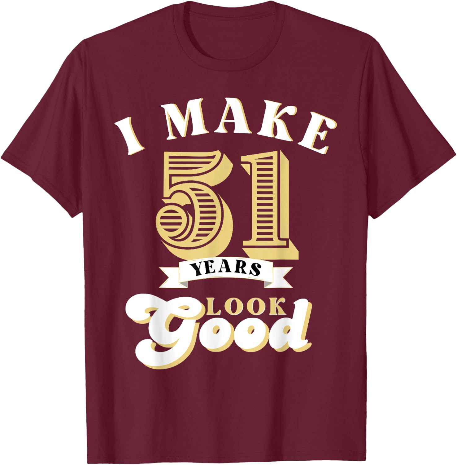 I Make 51 Look Good 51 years old birthday Gifts T-Shirt - T-Shirt | Maroon