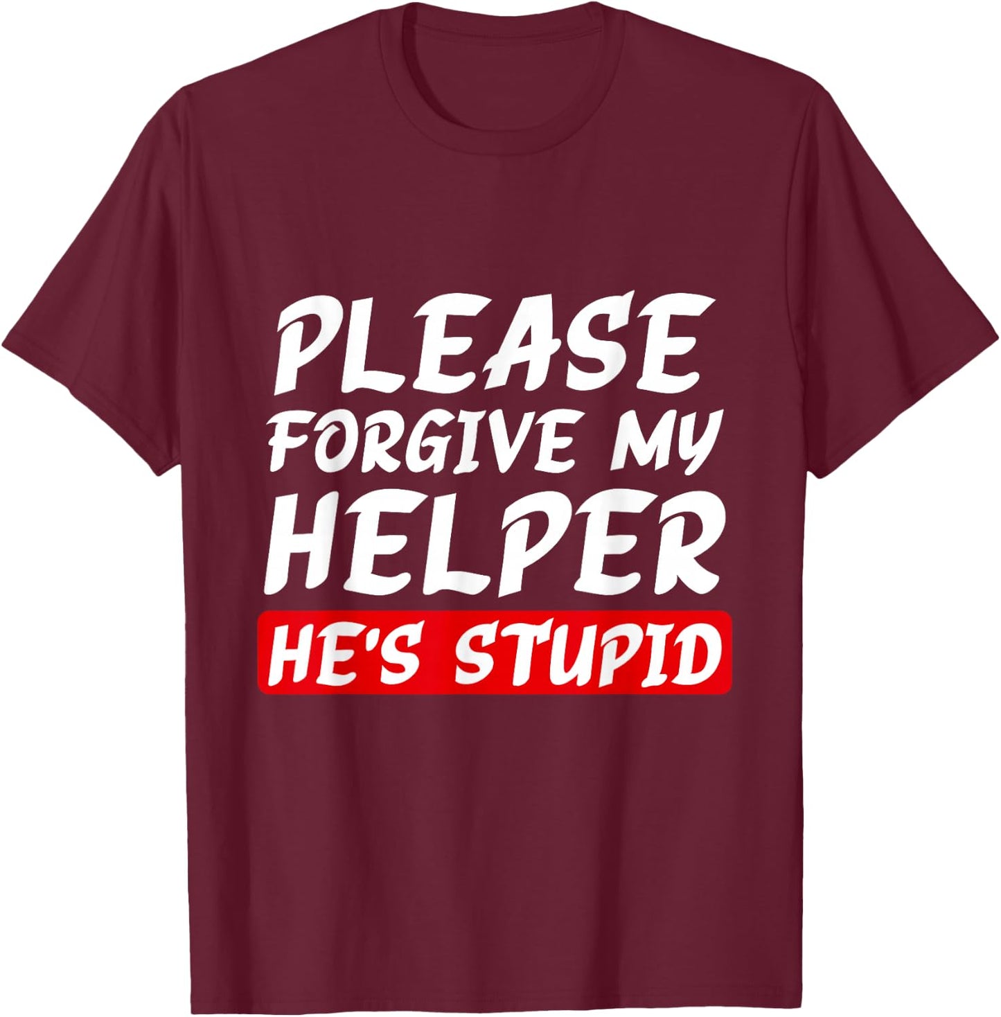 Please Forgive My Helper He's Stupid funny saying T-Shirt - T-Shirt | Maroon