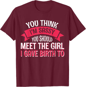 You Think I'm Sassy You Should Meet The Girl I Gave Birth To T-Shirt - T-Shirt | Maroon