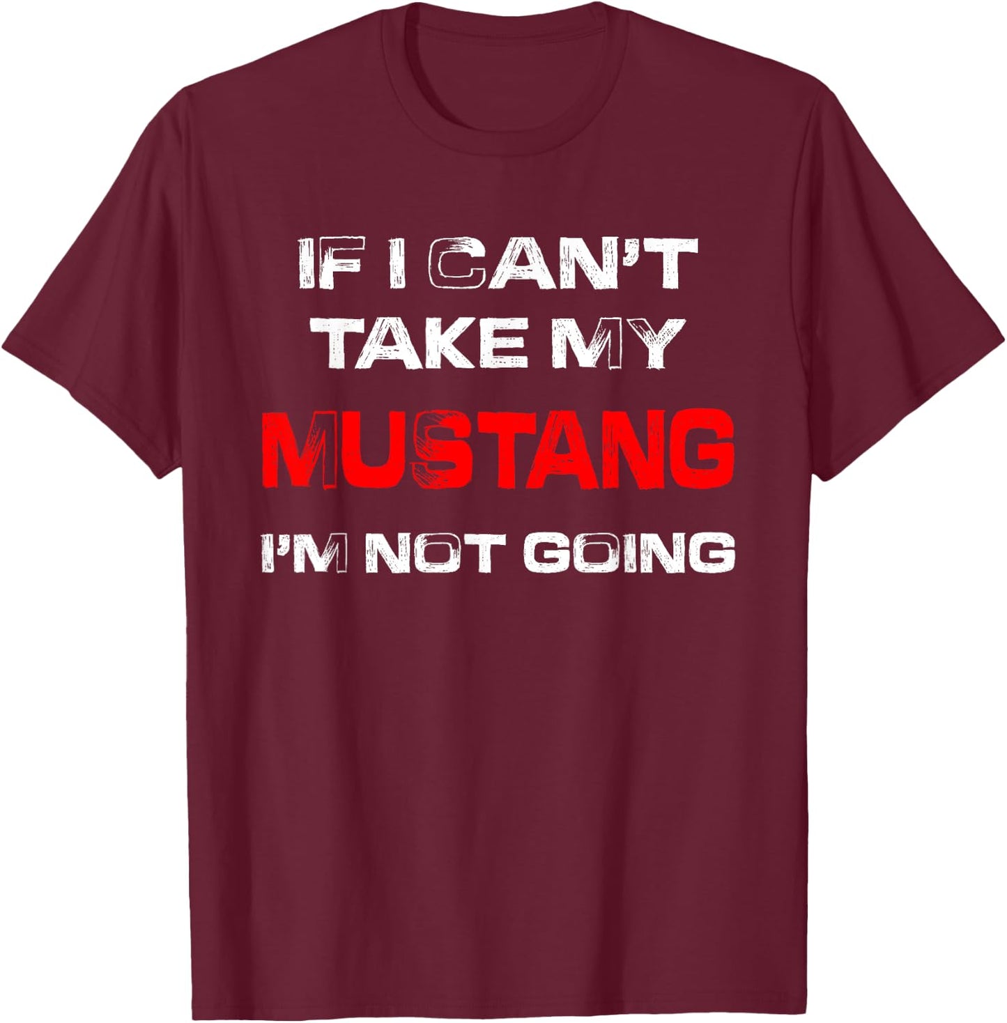 If I Can't Take My Mustang I'm Not Going T-Shirt - T-Shirt | Maroon