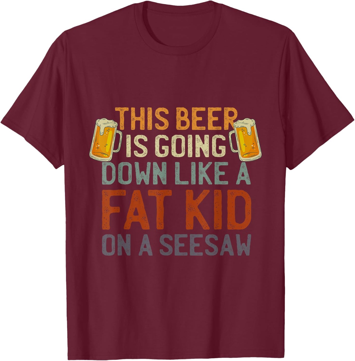 This Beer Is Going Down Like A Fat Kid On A Seesaw Drinking T-Shirt - T-Shirt | Maroon