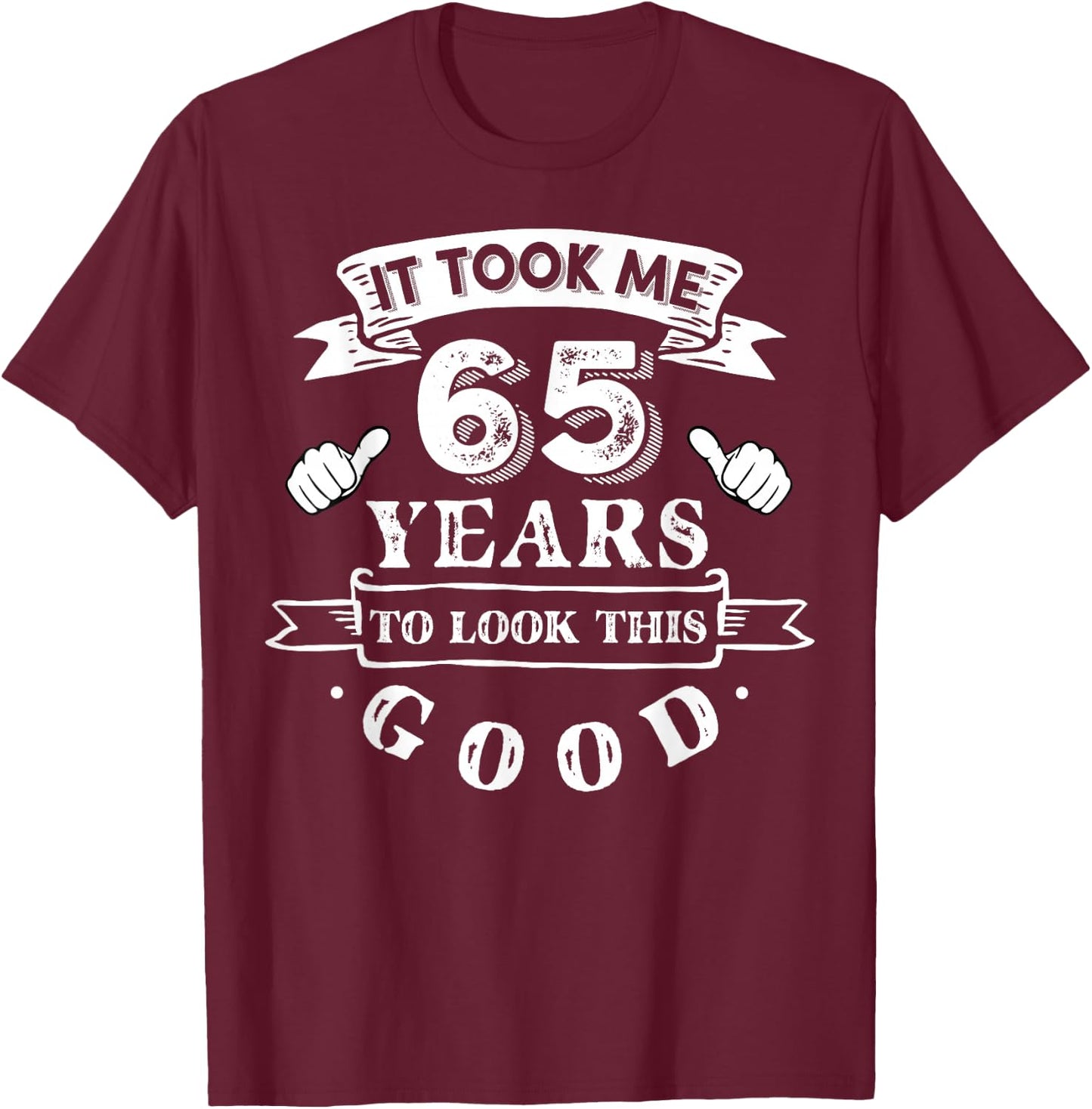 It Took Me 65 Years To Look This Good 65th Birthday T-Shirt - T-Shirt | Maroon