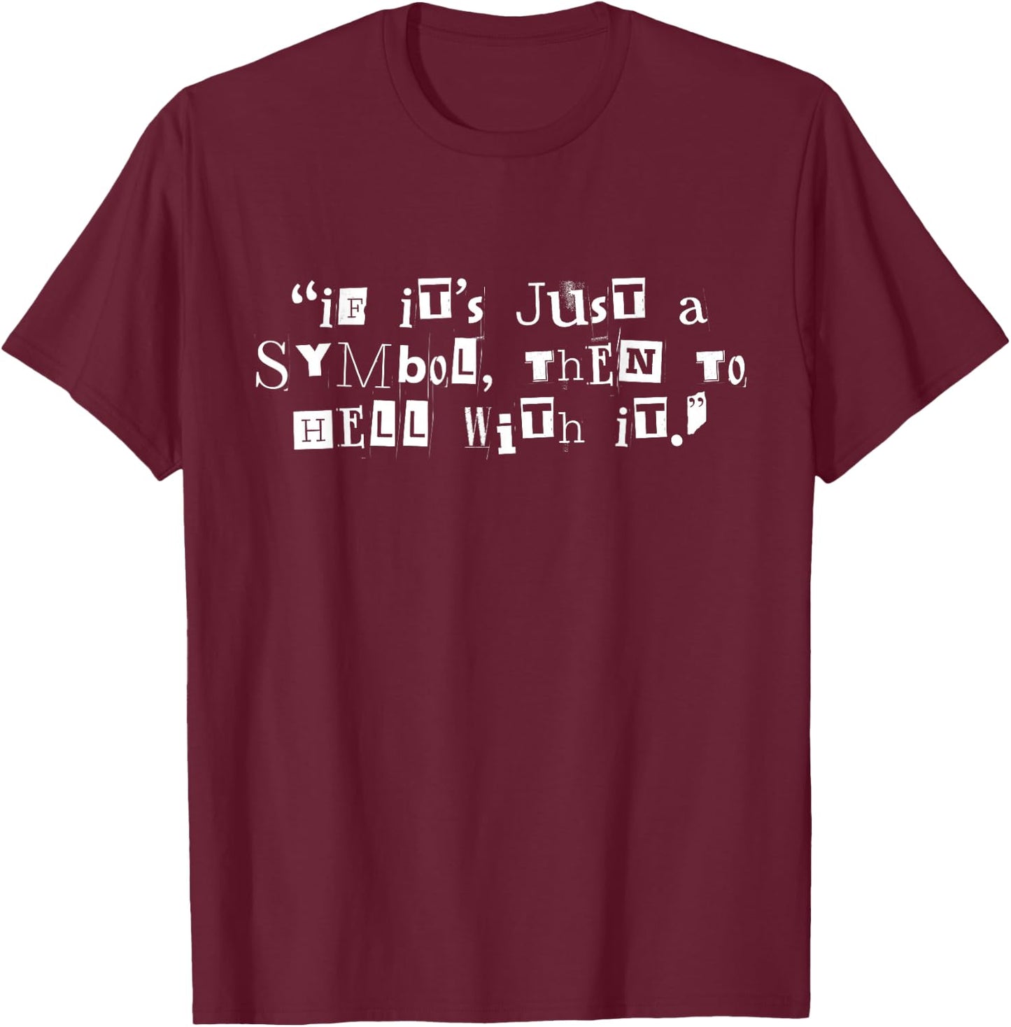 If It’s Just A Symbol Then To Hell With It T-Shirt - T-Shirt | Maroon