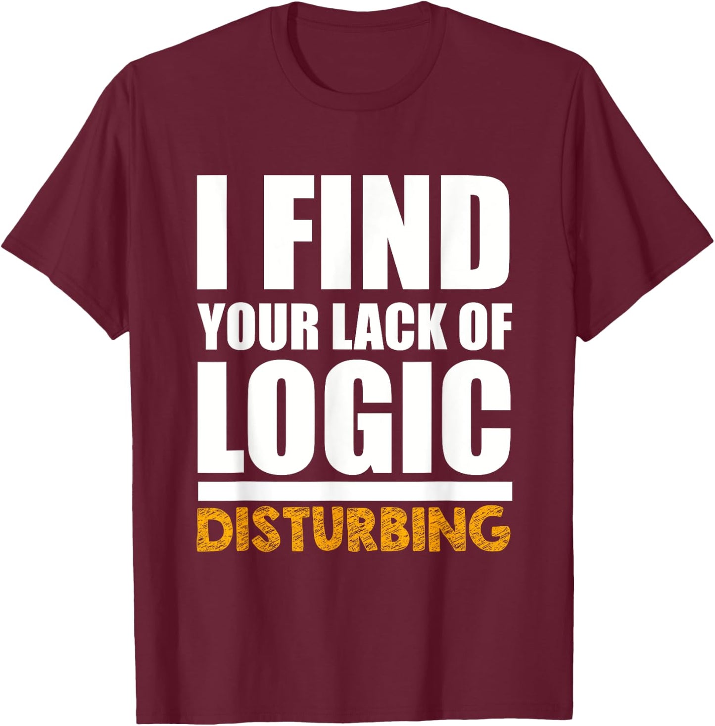 Funny I Find Your Lack of Logic Disturbing T-Shirt - T-Shirt | Maroon