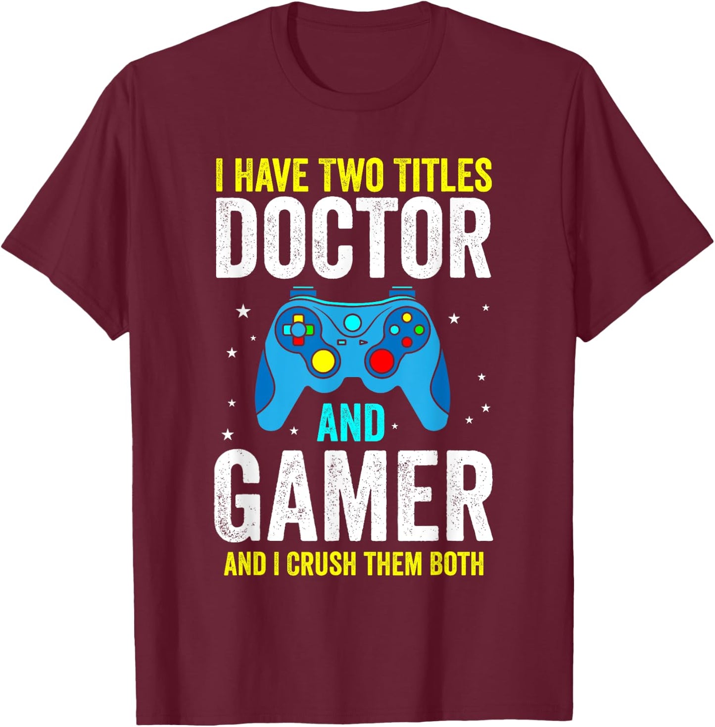 I Have Two Titles Doctor and Gamer and I Crush them Both T-Shirt - T-Shirt | Maroon