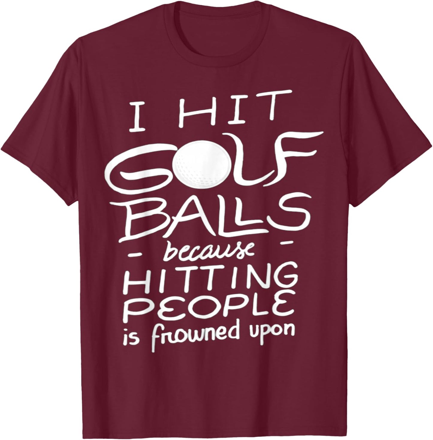 I Hit Golf Balls Because Hitting People Is Frowned Upon T-Shirt - T-Shirt | Maroon