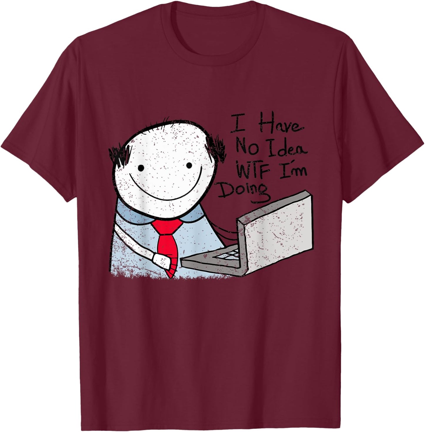 I Have No Idea WTF I'm Doing Funny Sarcastic Confused Humor T-Shirt - T-Shirt | Maroon
