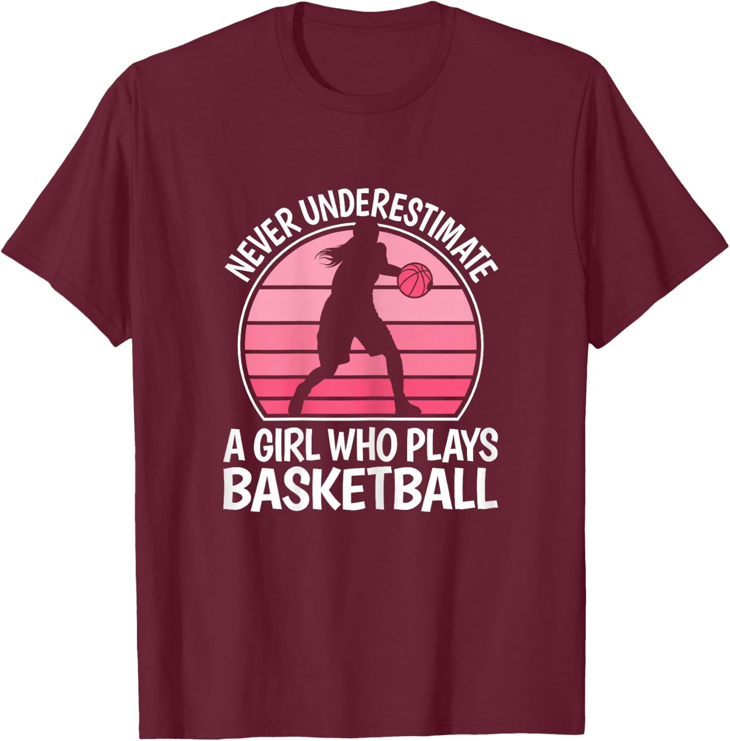 Never Underestimate A Girl Who Plays Basketball Women Girls T-Shirt - T-Shirt | Maroon