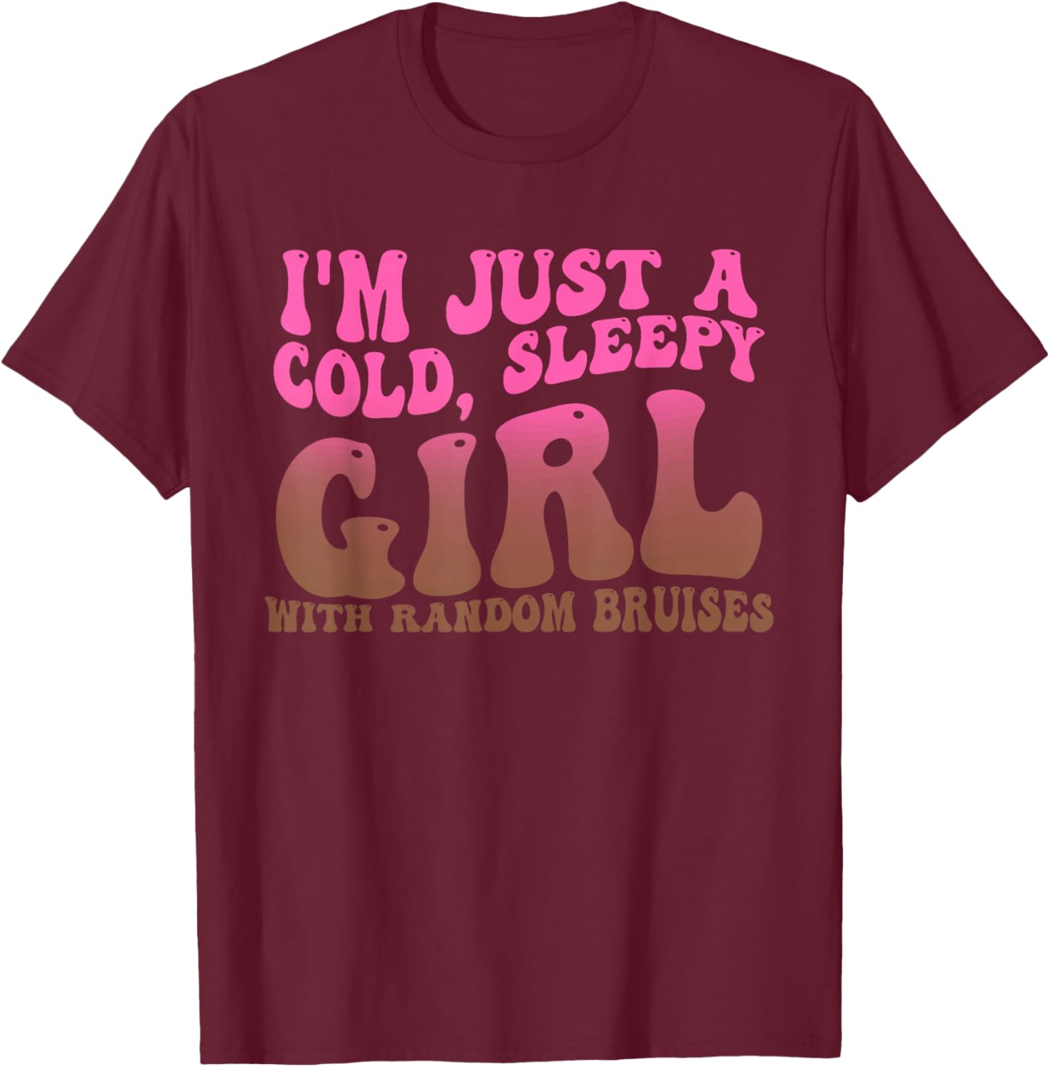 I'm Just A Cold, Sleepy Girl With Random Bruises Design T-Shirt - T-Shirt | Maroon