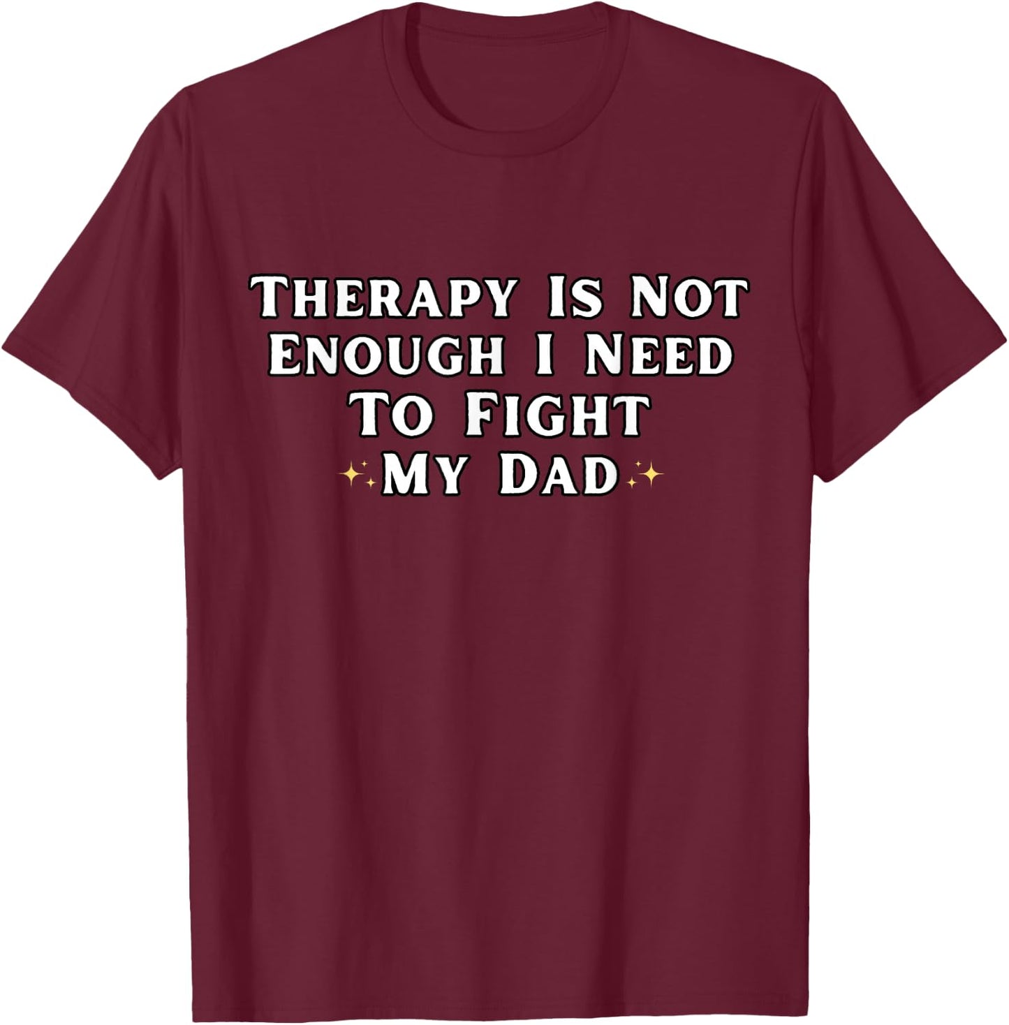 Therapy is Not Enough I Need To Fight My Dad Funny T-Shirt - T-Shirt | Maroon