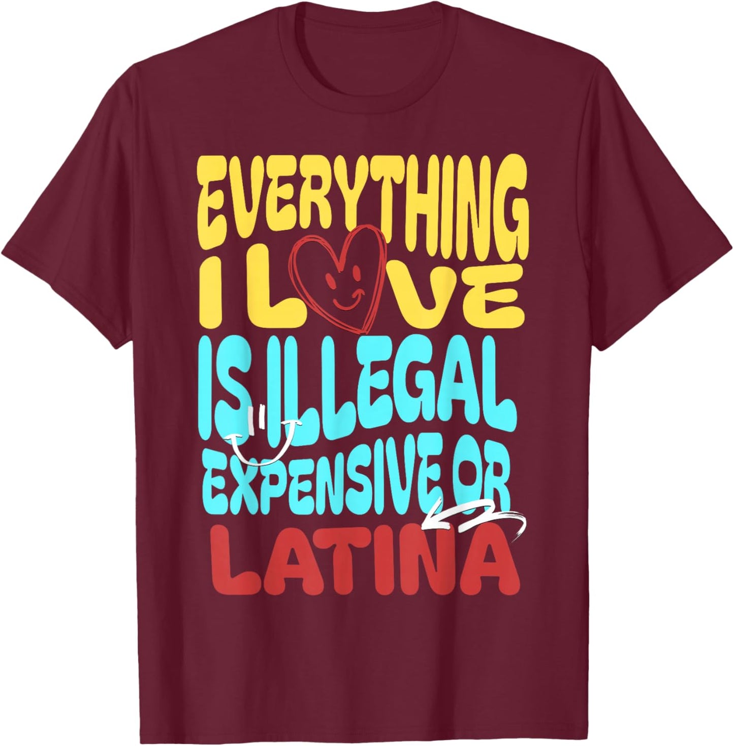Funny Cool Everything I Love Is Illegal, Expensive, Or Latina -Adult T-Shirt - T-Shirt | Maroon