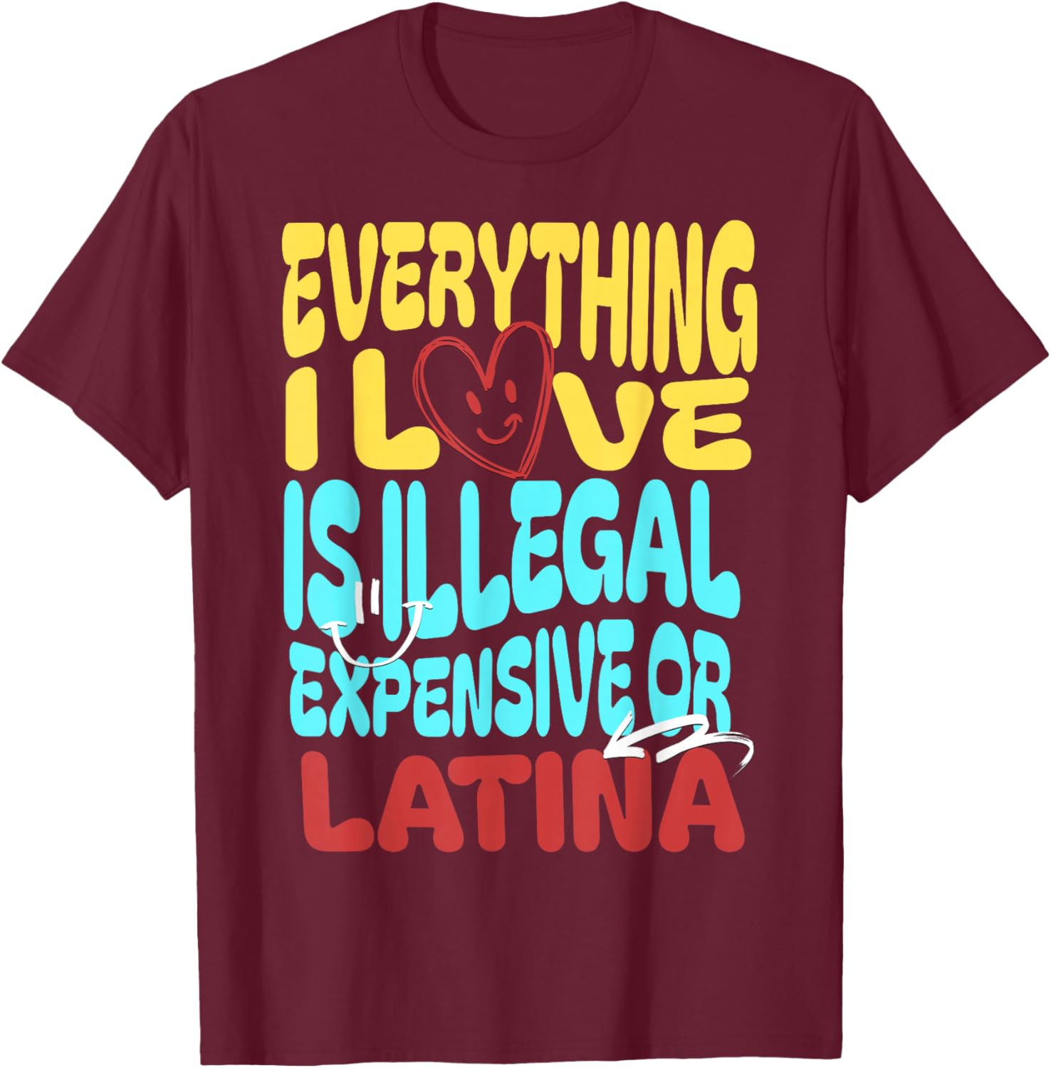 Funny Cool Everything I Love Is Illegal, Expensive, Or Latina -Adult T-Shirt - T-Shirt | Maroon