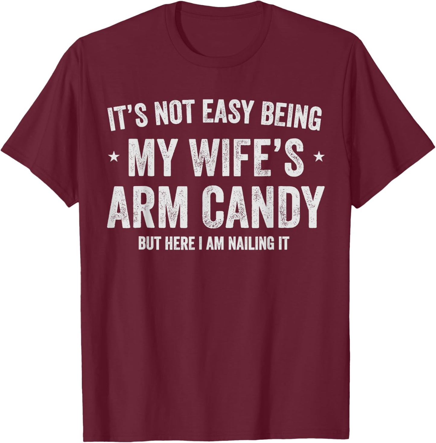 Its Not Easy Being My Wife's Arm Candy but here i am nailing T-Shirt - T-Shirt | Maroon