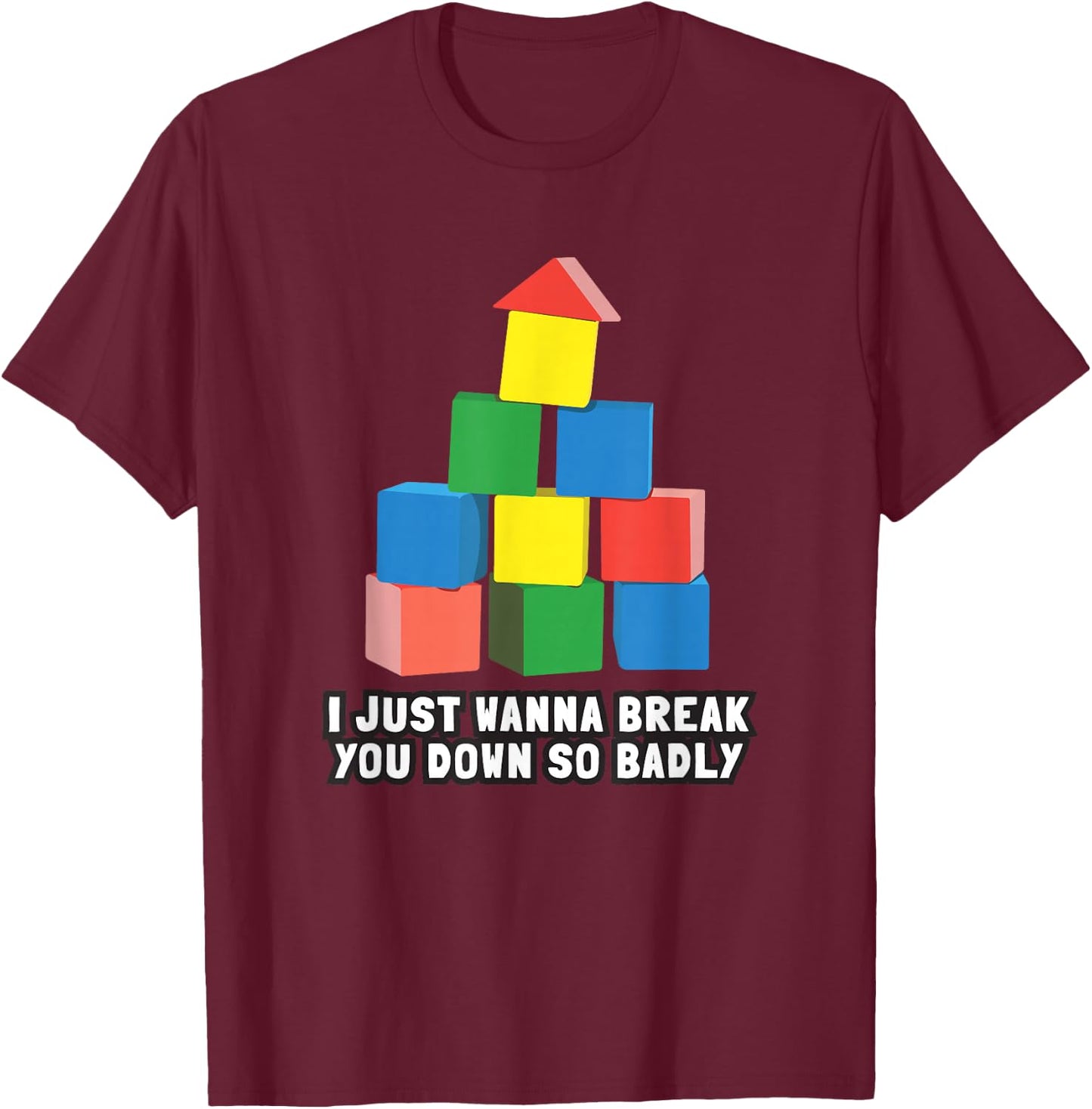 I Just Wanna Break You Down So Badly T-Shirt - T-Shirt | Maroon