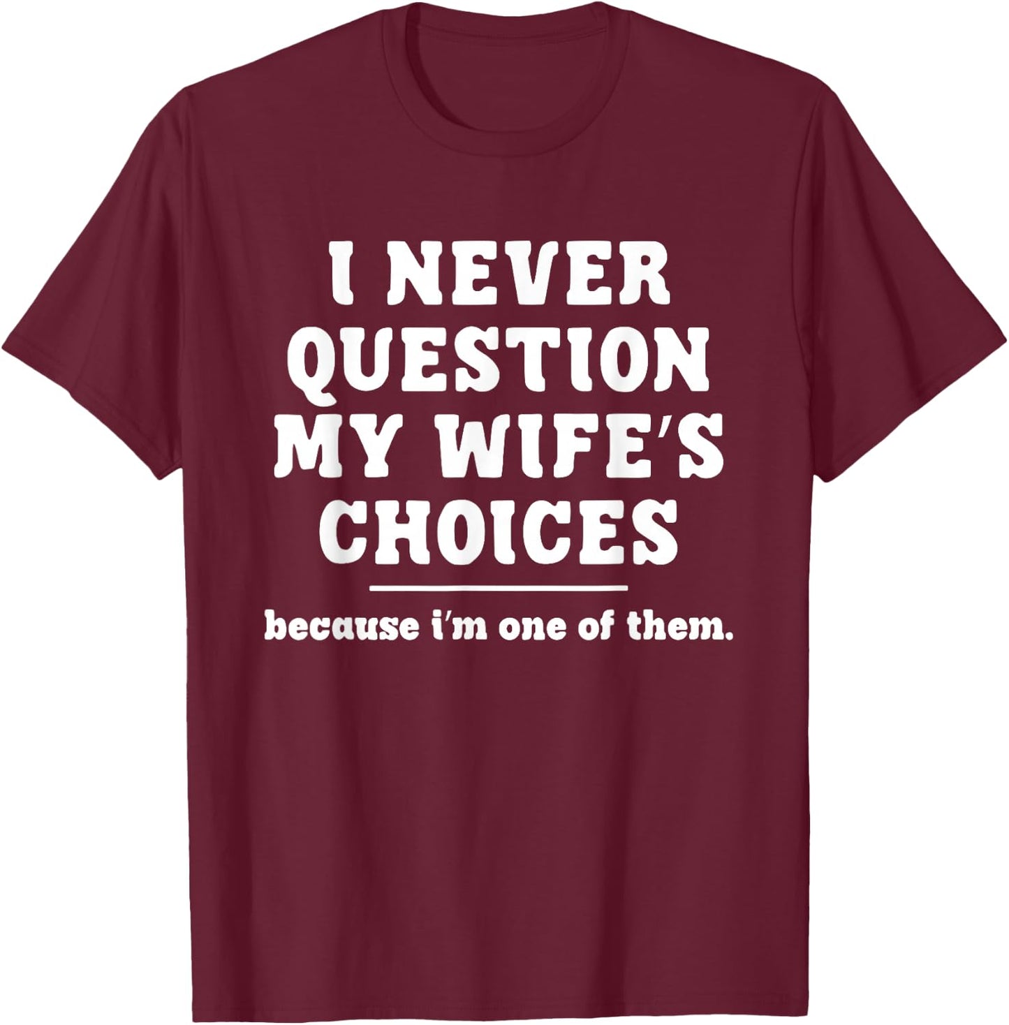 I Never Question My Wife's Choices Because I'm One Of Them T-Shirt - T-Shirt | Maroon